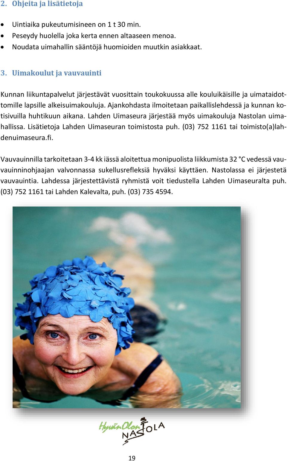 Uimakoulut ja vauvauinti Kunnan liikuntapalvelut järjestävät vuosittain toukokuussa alle kouluikäisille ja uimataidottomille lapsille alkeisuimakouluja.