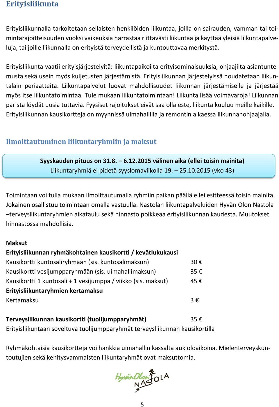 Erityisliikunta vaatii erityisjärjestelyitä: liikuntapaikoilta erityisominaisuuksia, ohjaajilta asiantuntemusta sekä usein myös kuljetusten järjestämistä.
