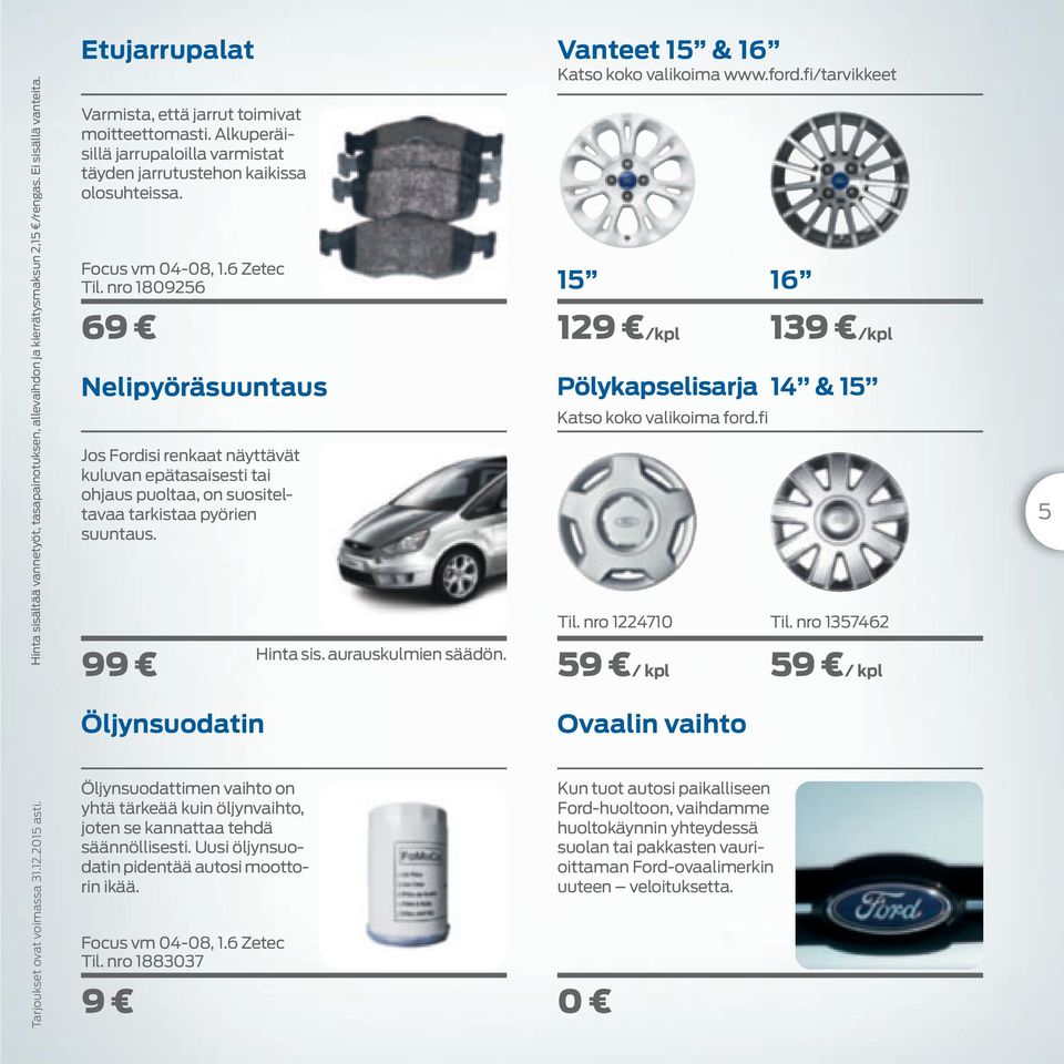 Alkuperäisillä jarrupaloilla varmistat täyden jarrutustehon kaikissa olosuhteissa. Focus vm 04-08, 1.6 Zetec Til.