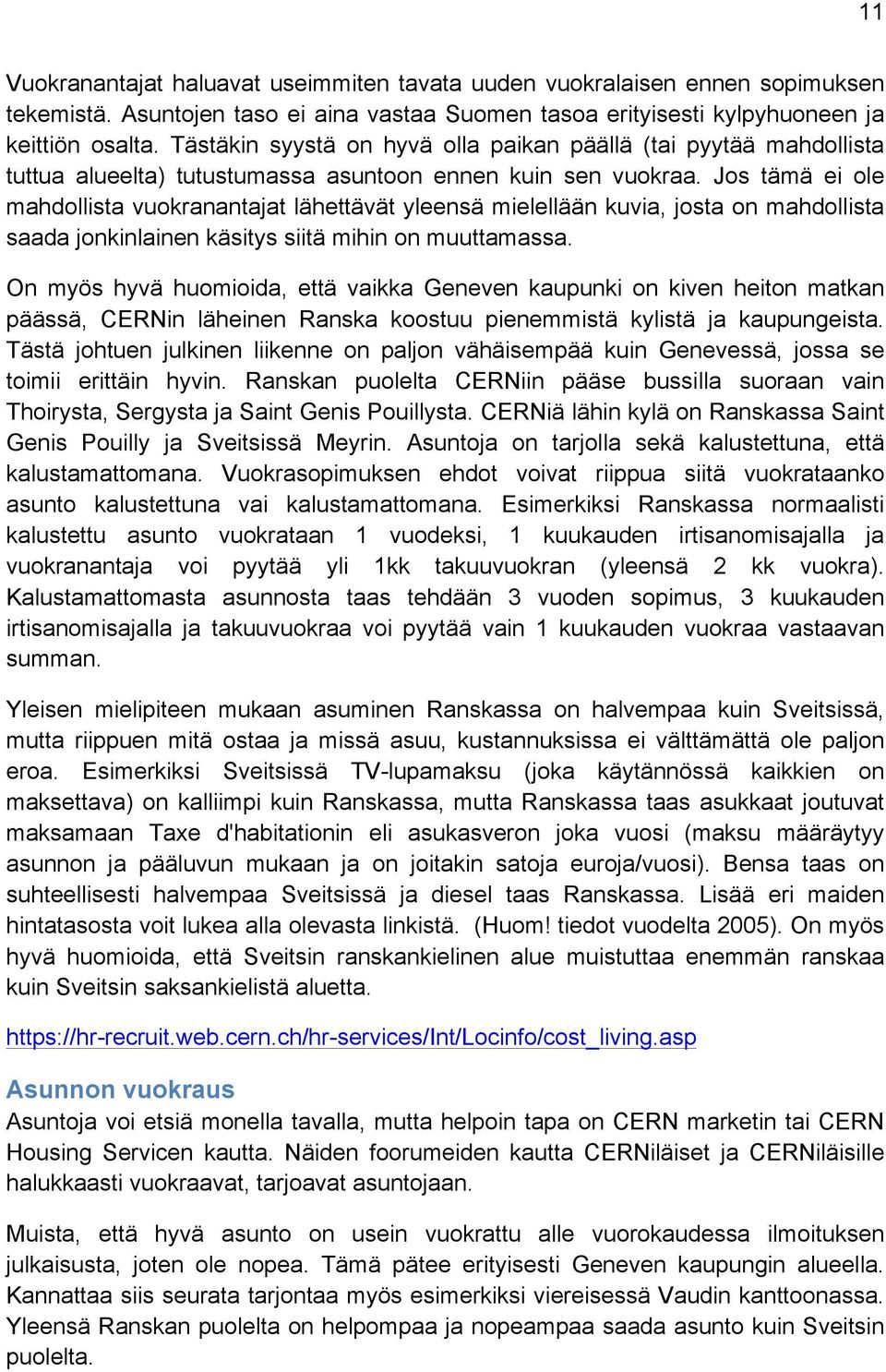 Jos tämä ei ole mahdollista vuokranantajat lähettävät yleensä mielellään kuvia, josta on mahdollista saada jonkinlainen käsitys siitä mihin on muuttamassa.