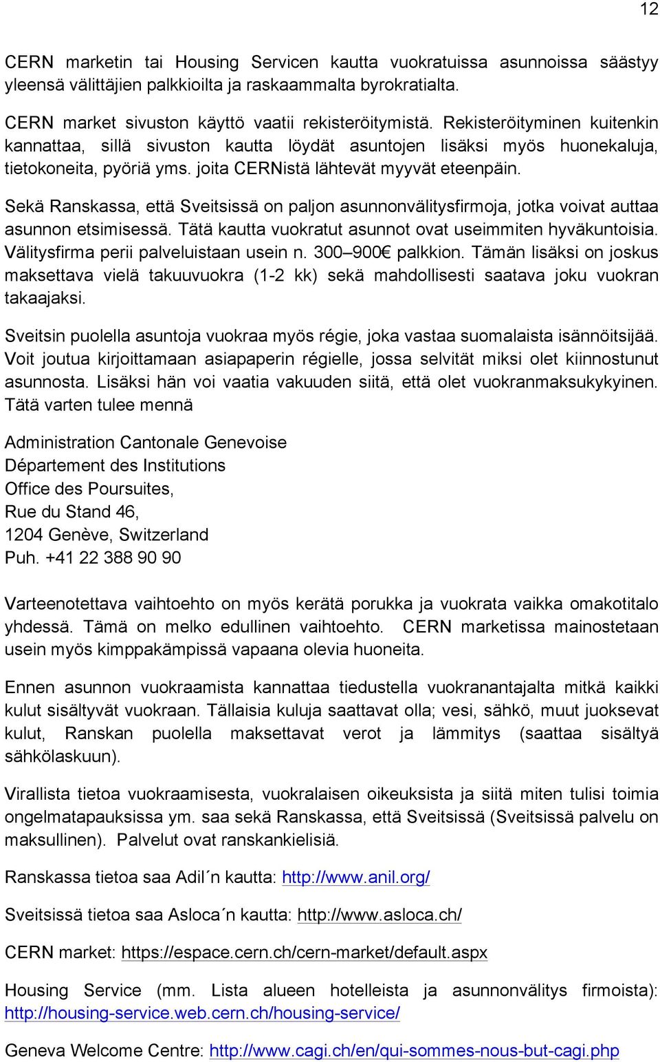 Sekä Ranskassa, että Sveitsissä on paljon asunnonvälitysfirmoja, jotka voivat auttaa asunnon etsimisessä. Tätä kautta vuokratut asunnot ovat useimmiten hyväkuntoisia.