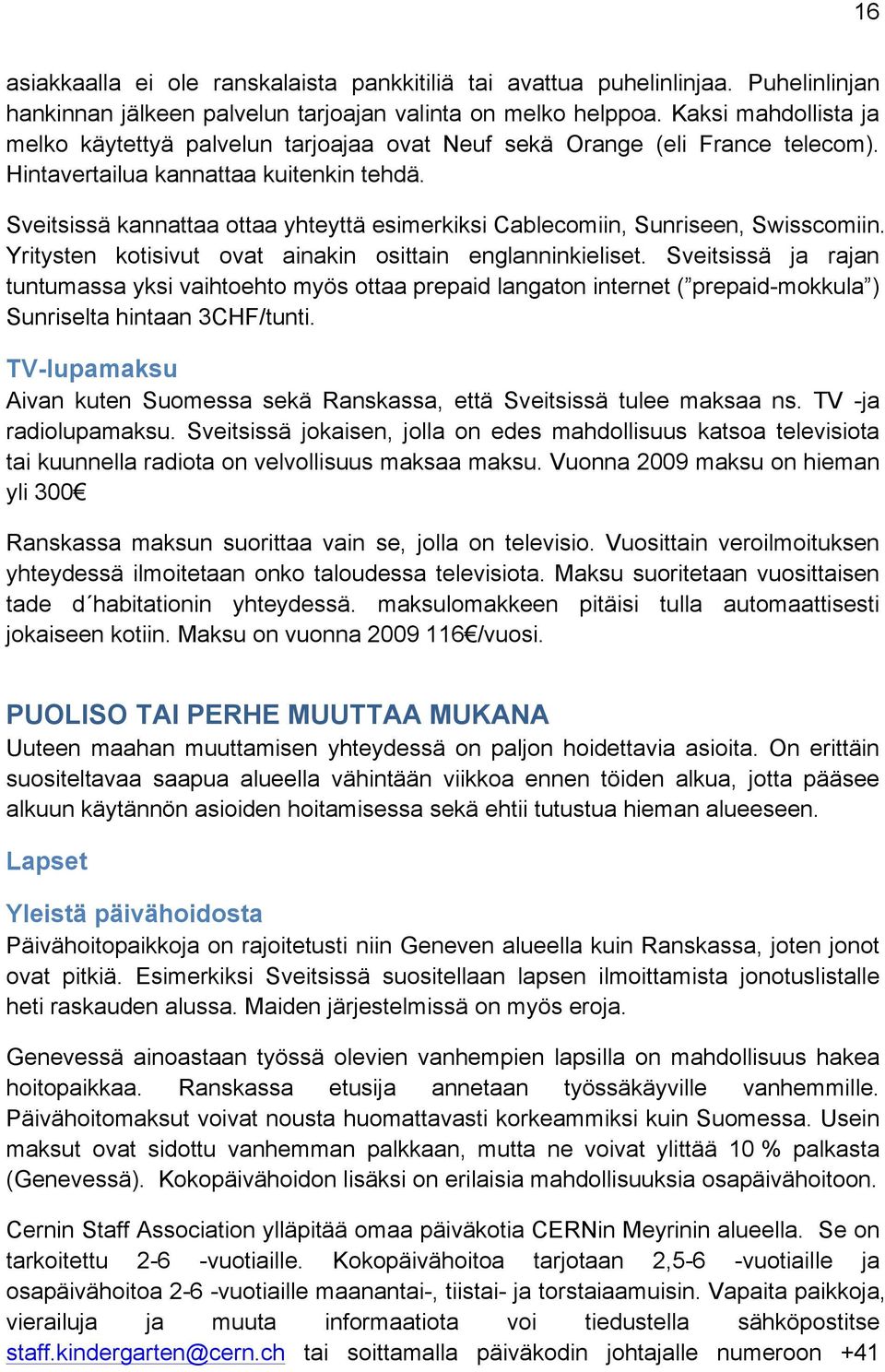 Sveitsissä kannattaa ottaa yhteyttä esimerkiksi Cablecomiin, Sunriseen, Swisscomiin. Yritysten kotisivut ovat ainakin osittain englanninkieliset.