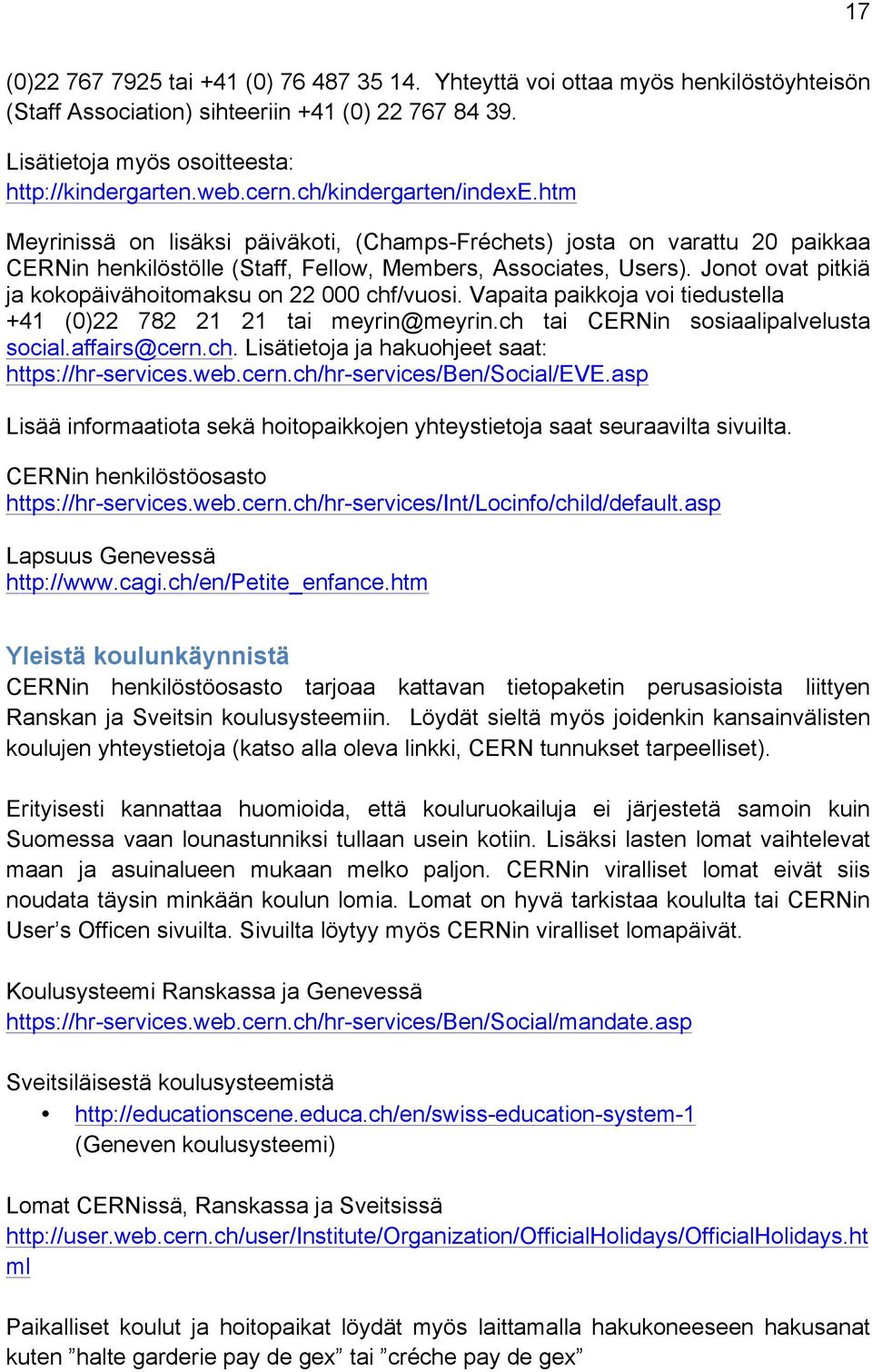 Jonot ovat pitkiä ja kokopäivähoitomaksu on 22 000 chf/vuosi. Vapaita paikkoja voi tiedustella +41 (0)22 782 21 21 tai meyrin@meyrin.ch tai CERNin sosiaalipalvelusta social.affairs@cern.ch. Lisätietoja ja hakuohjeet saat: https://hr-services.