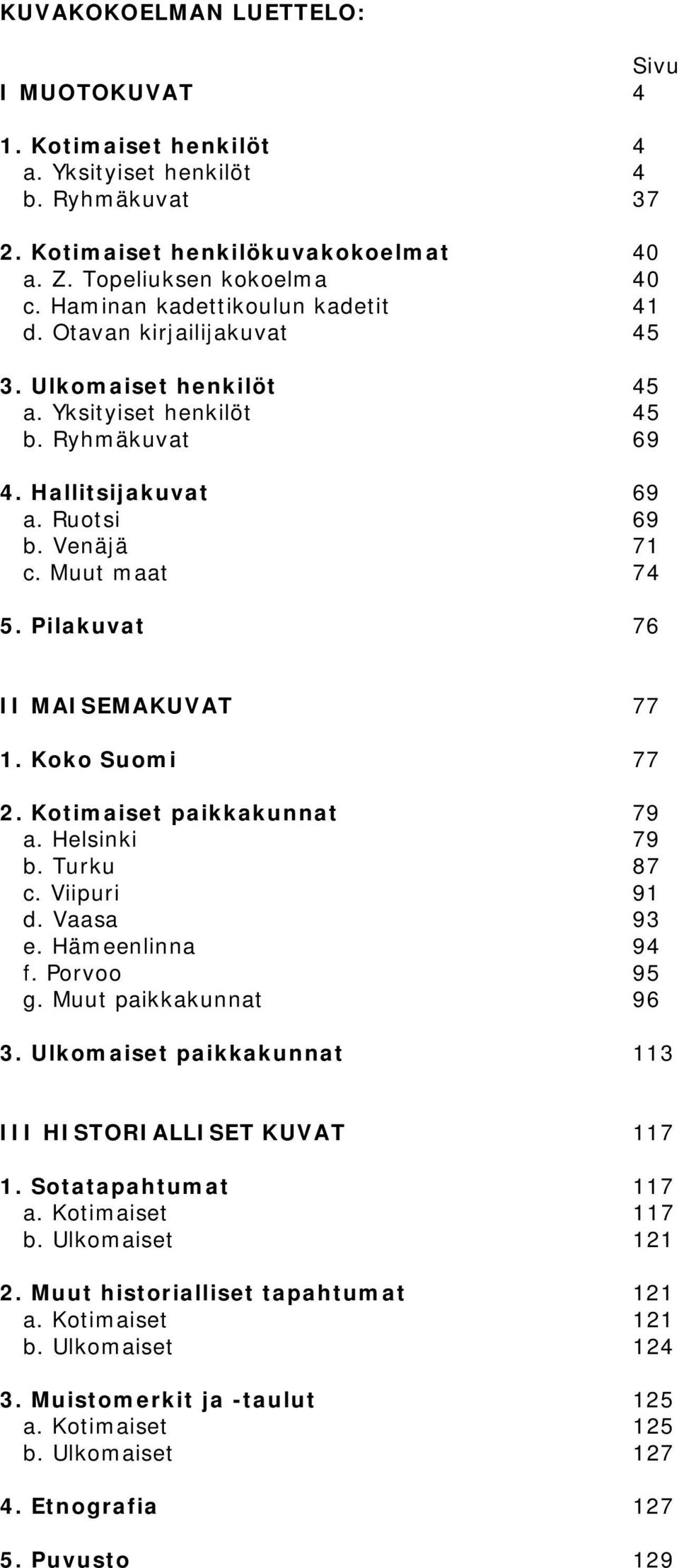 Pilakuvat 76 II MAISEMAKUVAT 77 1. Koko Suomi 77 2. Kotimaiset paikkakunnat 79 a. Helsinki 79 b. Turku 87 c. Viipuri 91 d. Vaasa 93 e. Hämeenlinna 94 f. Porvoo 95 g. Muut paikkakunnat 96 3.