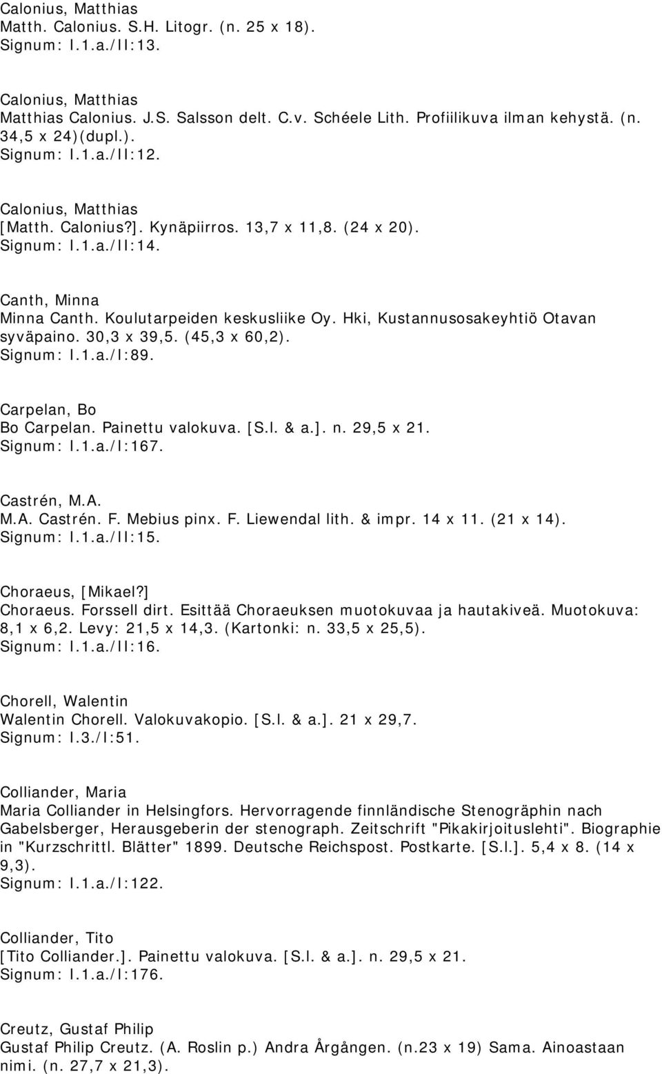 Hki, Kustannusosakeyhtiö Otavan syväpaino. 30,3 x 39,5. (45,3 x 60,2). Signum: I.1.a./I:89. Carpelan, Bo Bo Carpelan. Painettu valokuva. [S.l. & a.]. n. 29,5 x 21. Signum: I.1.a./I:167. Castrén, M.A.