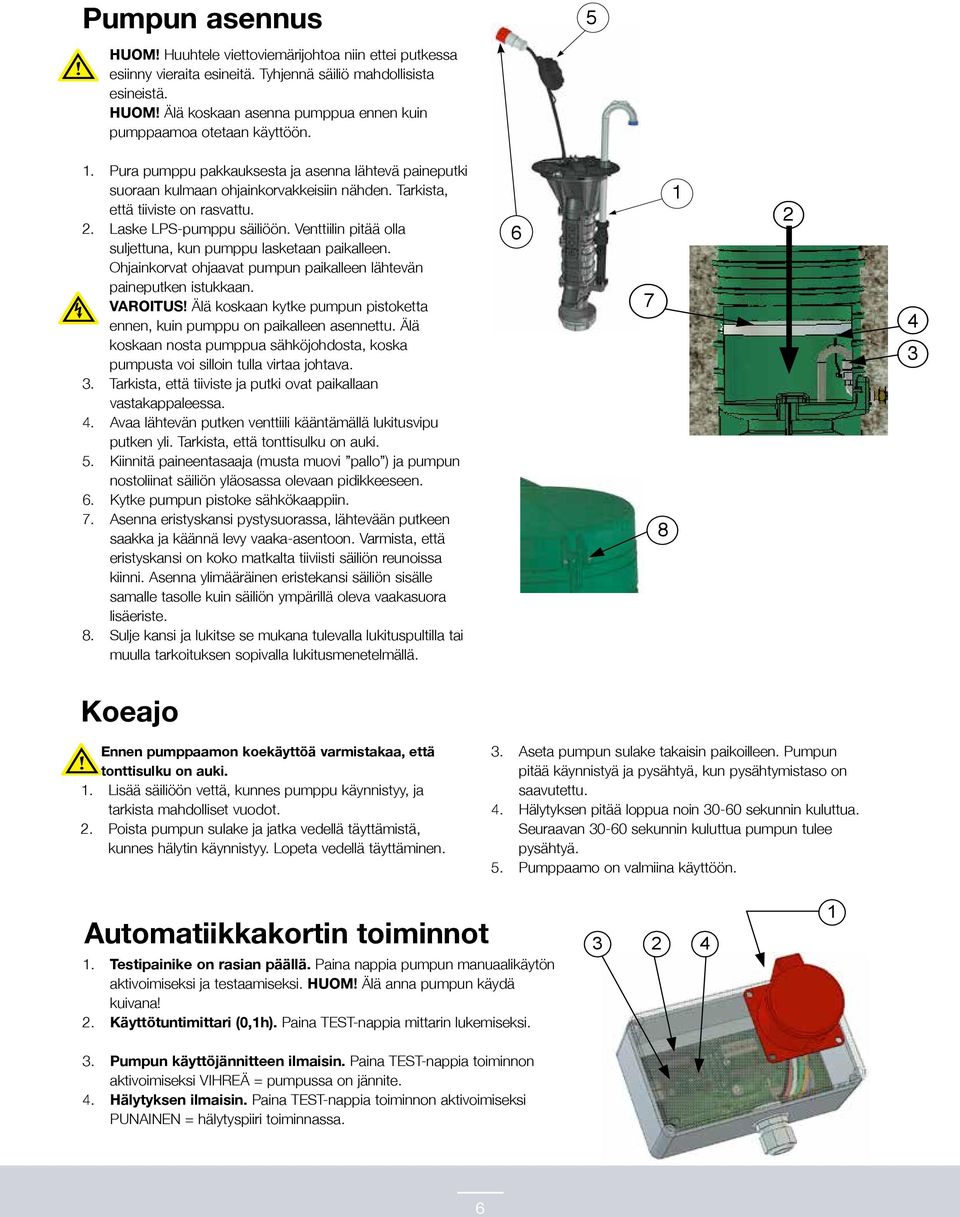 Tarkista, että tiiviste on rasvattu. 2. Laske LPS-pumppu säiliöön. Venttiilin pitää olla suljettuna, kun pumppu lasketaan paikalleen.
