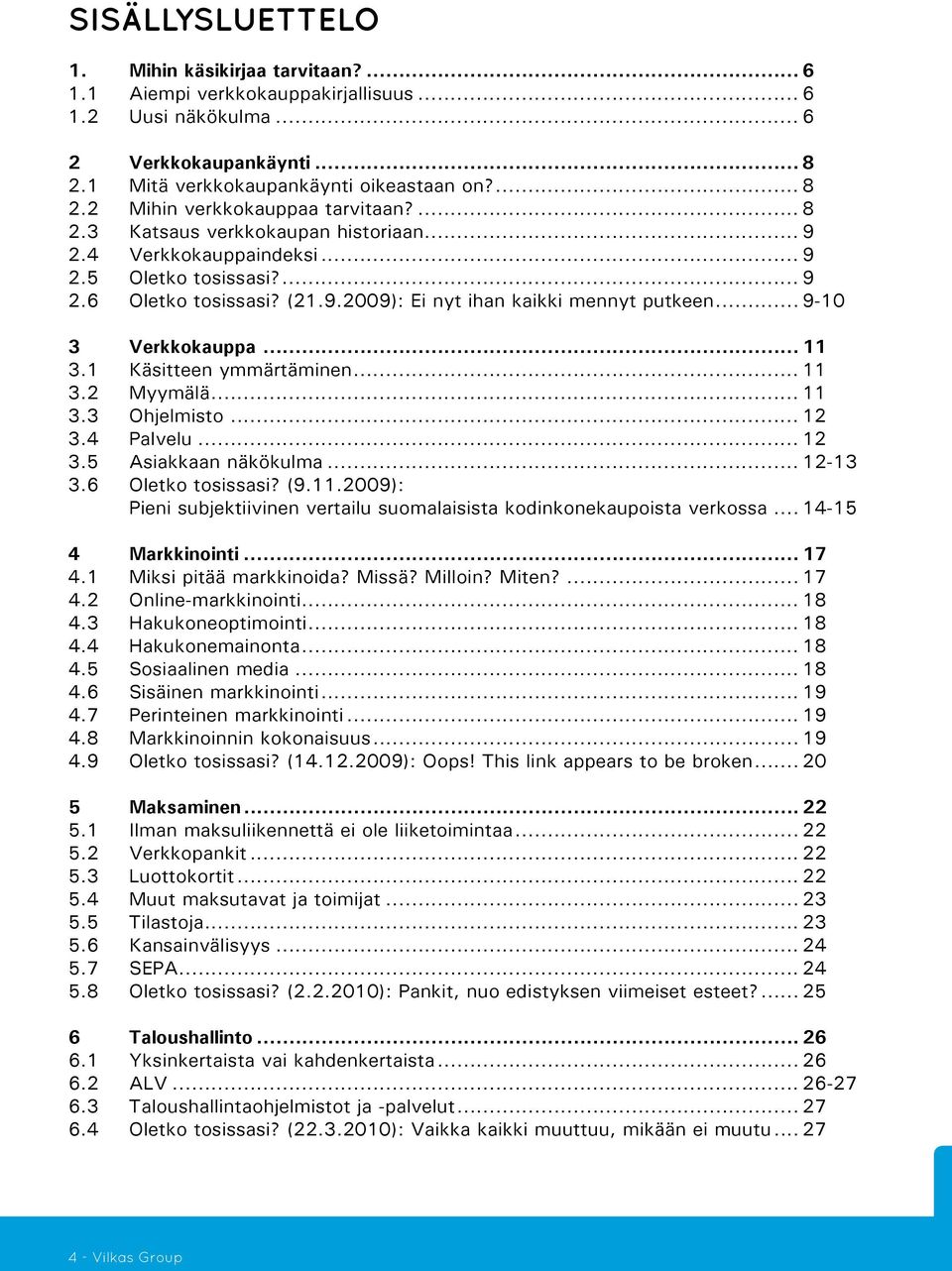 .. 11 3.1 Käsitteen ymmärtäminen... 11 3.2 Myymälä... 11 3.3 Ohjelmisto... 12 3.4 Palvelu... 12 3.5 Asiakkaan näkökulma... 12-13 3.6 Oletko tosissasi? (9.11.2009): Pieni subjektiivinen vertailu suomalaisista kodinkonekaupoista verkossa.