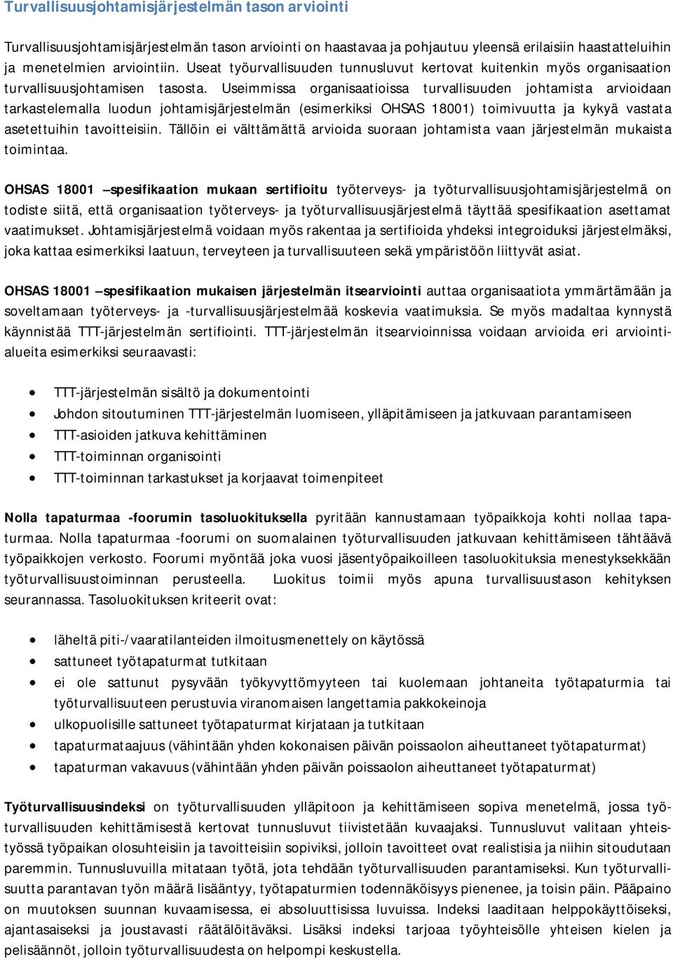 Useimmissa organisaatioissa turvallisuuden johtamista arvioidaan tarkastelemalla luodun johtamisjärjestelmän (esimerkiksi OHSAS 18001) toimivuutta ja kykyä vastata asetettuihin tavoitteisiin.