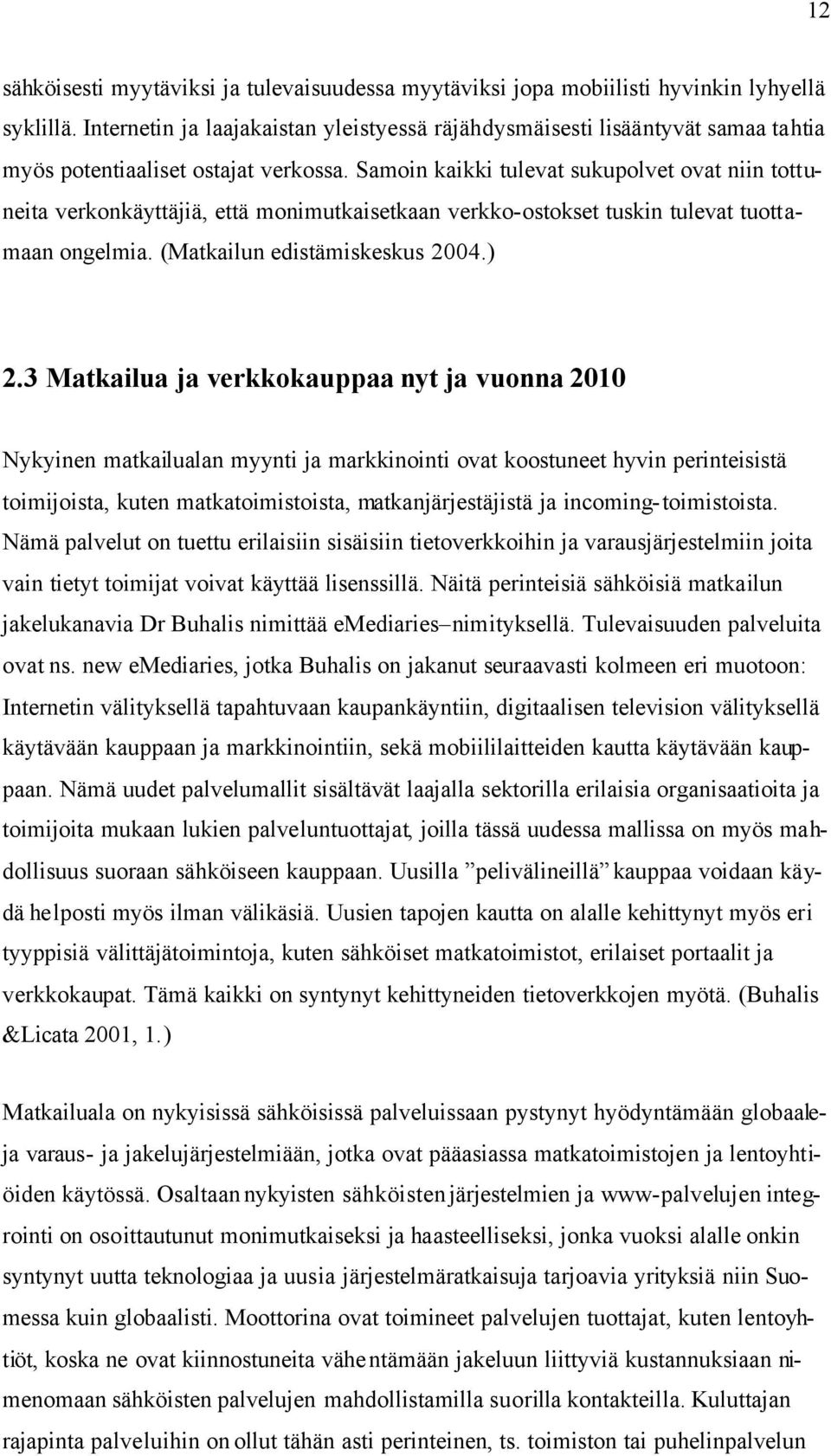 Samoin kaikki tulevat sukupolvet ovat niin tottuneita verkonkäyttäjiä, että monimutkaisetkaan verkko-ostokset tuskin tulevat tuottamaan ongelmia. (Matkailun edistämiskeskus 2004.) 2.