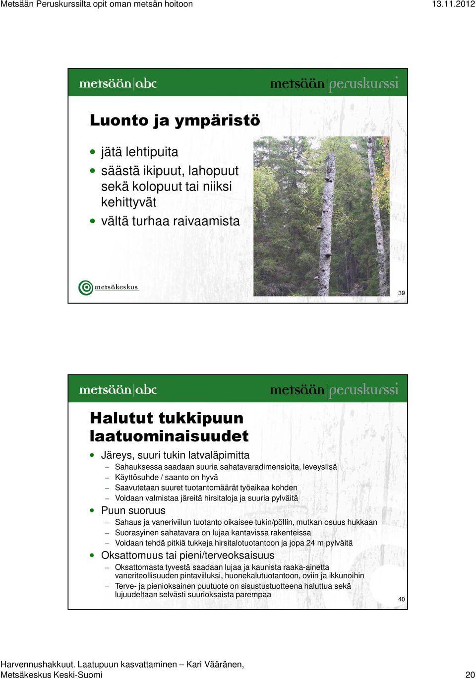 Puun suoruus Sahaus ja vaneriviilun tuotanto oikaisee tukin/pöllin, mutkan osuus hukkaan Suorasyinen sahatavara on lujaa kantavissa rakenteissa Voidaan tehdä pitkiä tukkeja hirsitalotuotantoon ja