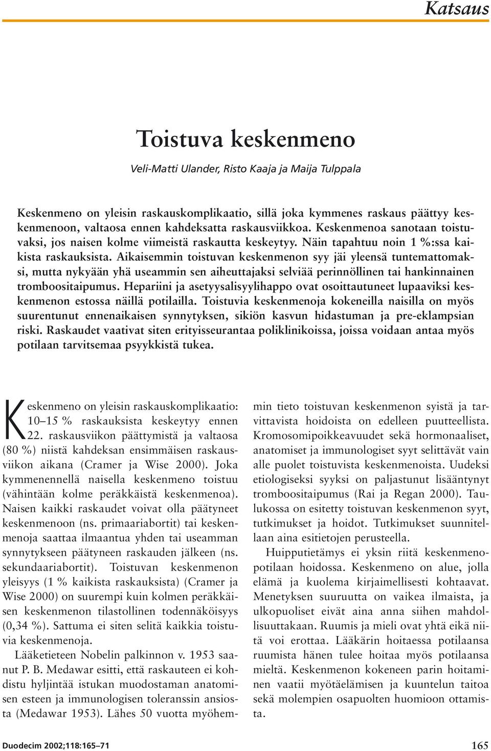 Aikaisemmin toistuvan keskenmenon syy jäi yleensä tuntemattomaksi, mutta nykyään yhä useammin sen aiheuttajaksi selviää perinnöllinen tai hankinnainen tromboositaipumus.