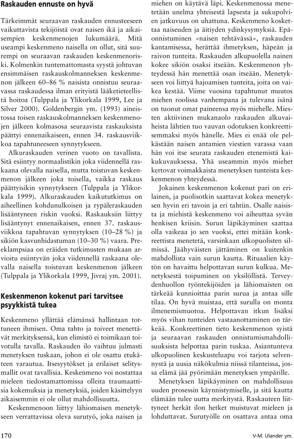 Kolmenkin tuntemattomasta syystä johtuvan ensimmäisen raskauskolmanneksen keskenmenon jälkeen 60 86 % naisista onnistuu seuraavassa raskaudessa ilman erityistä lääketieteellistä hoitoa (Tulppala ja