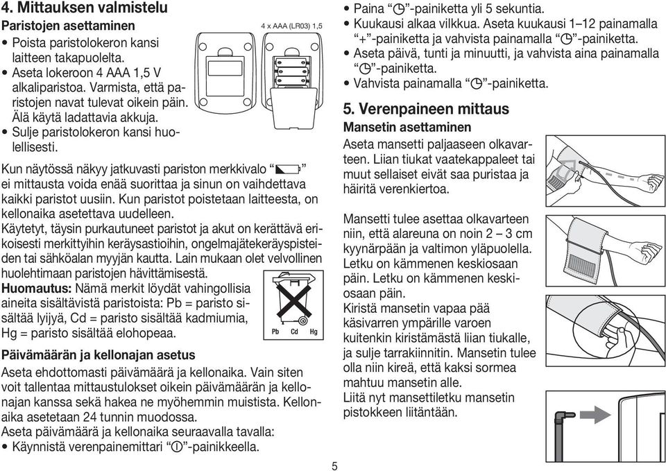 Kun näytössä näkyy jatkuvasti pariston merkkivalo ei mittausta voida enää suorittaa ja sinun on vaihdettava kaikki paristot uusiin.