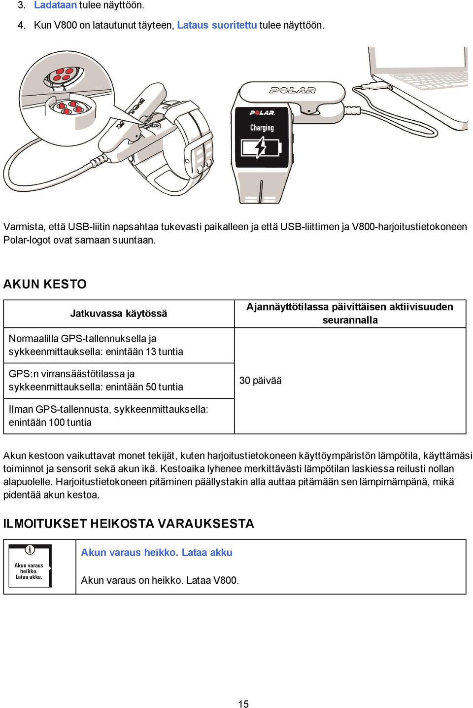 AKUN KESTO Jatkuvassa käytössä Normaalilla GPS-tallennuksella ja sykkeenmittauksella: enintään 13 tuntia GPS:n virransäästötilassa ja sykkeenmittauksella: enintään 50 tuntia Ajannäyttötilassa