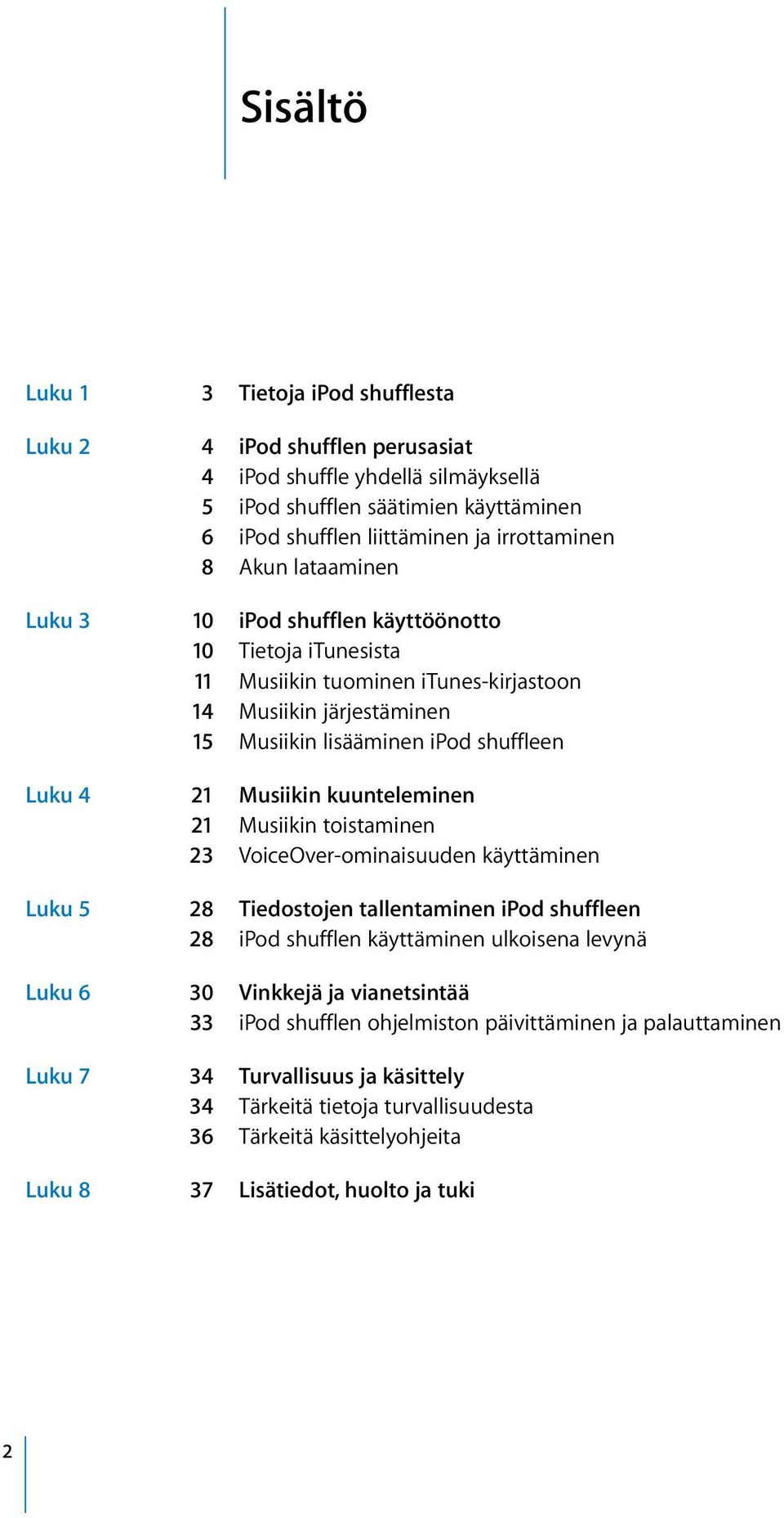 kuunteleminen 21 Musiikin toistaminen 23 VoiceOver-ominaisuuden käyttäminen Luku 5 28 Tiedostojen tallentaminen ipod shuffleen 28 ipod shufflen käyttäminen ulkoisena levynä Luku 6 30 Vinkkejä ja