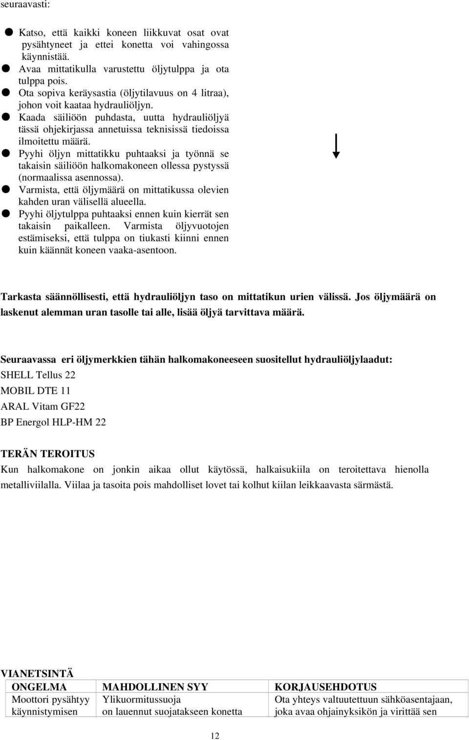 Pyyhi öljyn mittatikku puhtaaksi ja työnnä se takaisin säiliöön halkomakoneen ollessa pystyssä (normaalissa asennossa). Varmista, että öljymäärä on mittatikussa olevien kahden uran välisellä alueella.