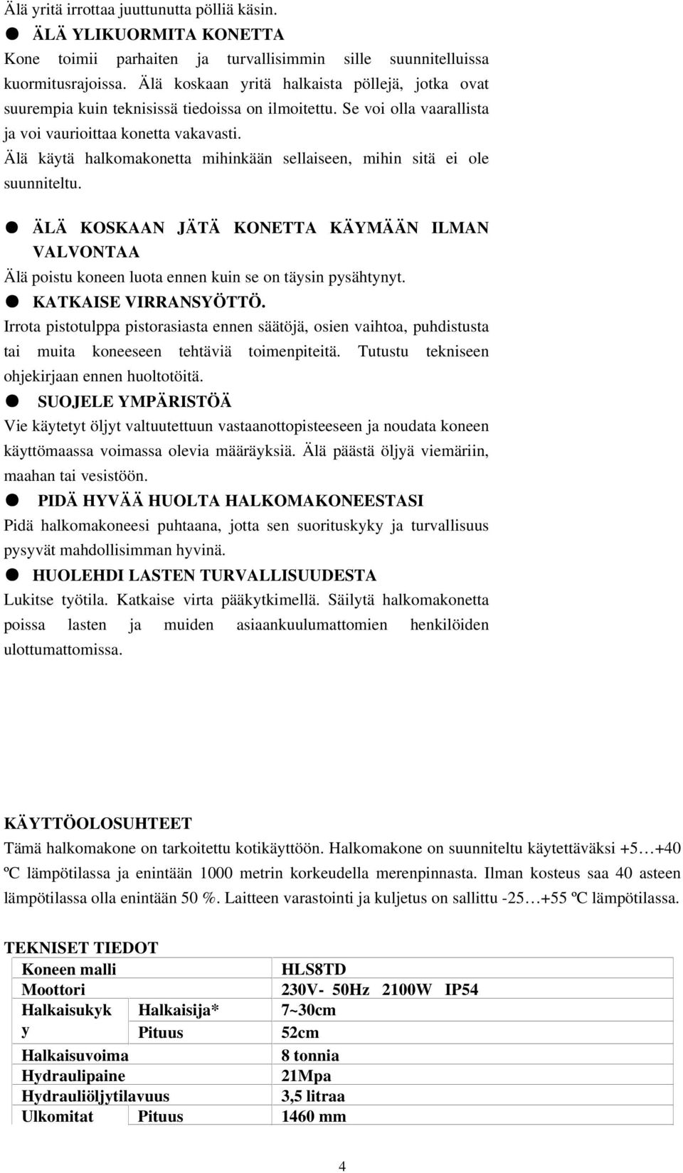 Älä käytä halkomakonetta mihinkään sellaiseen, mihin sitä ei ole suunniteltu. ÄLÄ KOSKAAN JÄTÄ KONETTA KÄYMÄÄN ILMAN VALVONTAA Älä poistu koneen luota ennen kuin se on täysin pysähtynyt.