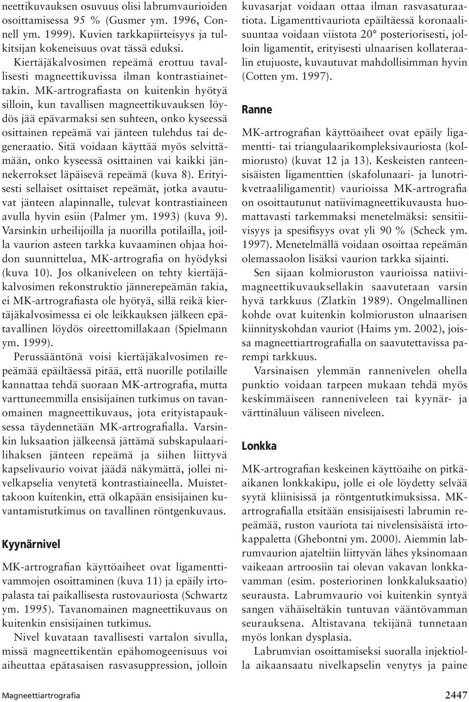 MK-artrografiasta on kuitenkin hyötyä silloin, kun tavallisen magneettikuvauksen löydös jää epävarmaksi sen suhteen, onko kyseessä osittainen repeämä vai jänteen tulehdus tai degeneraatio.
