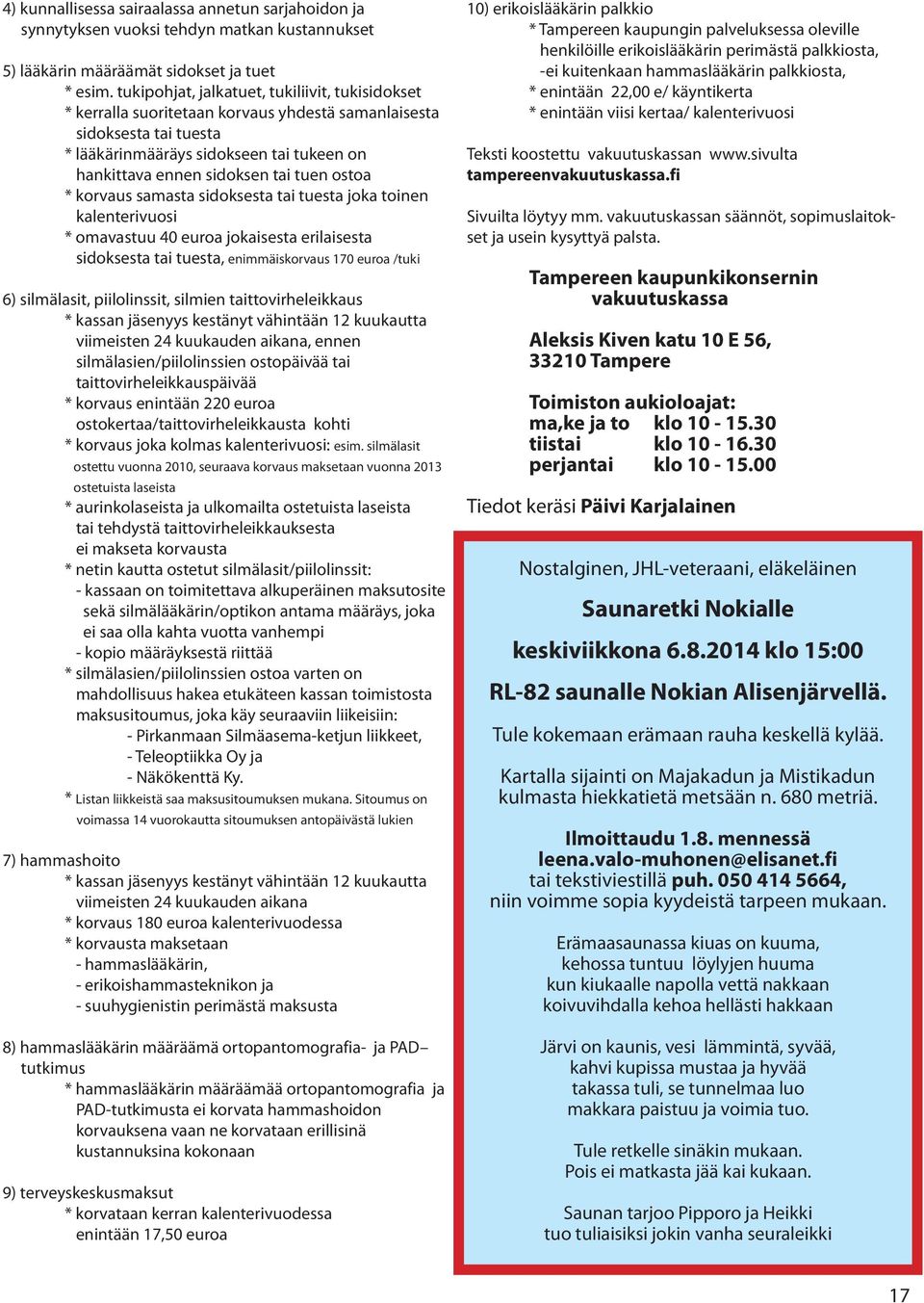 ostoa * korvaus samasta sidoksesta tai tuesta joka toinen kalenterivuosi * omavastuu 40 euroa jokaisesta erilaisesta sidoksesta tai tuesta, enimmäiskorvaus 170 euroa /tuki 6) silmälasit,