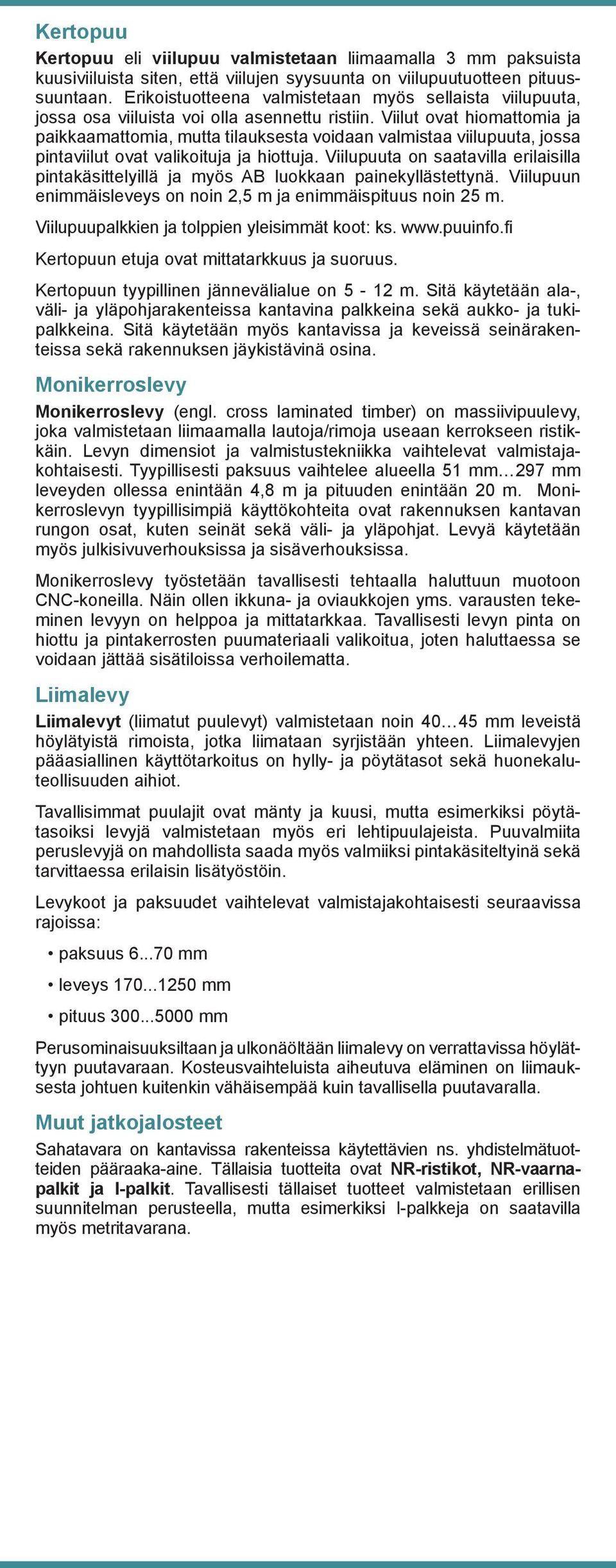 Viilut ovat hiomattomia ja paikkaamattomia, mutta tilauksesta voidaan valmistaa viilupuuta, jossa pintaviilut ovat valikoituja ja hiottuja.