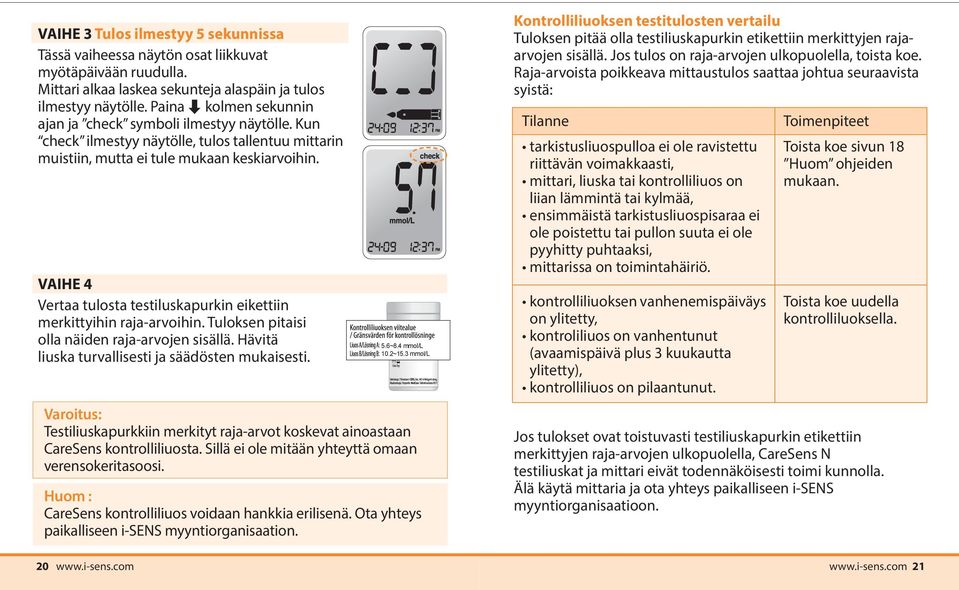 VAIHE 4 Vertaa tulosta testiluskapurkin eikettiin merkittyihin raja-arvoihin. Tuloksen pitaisi olla näiden raja-arvojen sisällä. Hävitä liuska turvallisesti ja säädösten mukaisesti. 5.6~8.4 mmol/l 10.