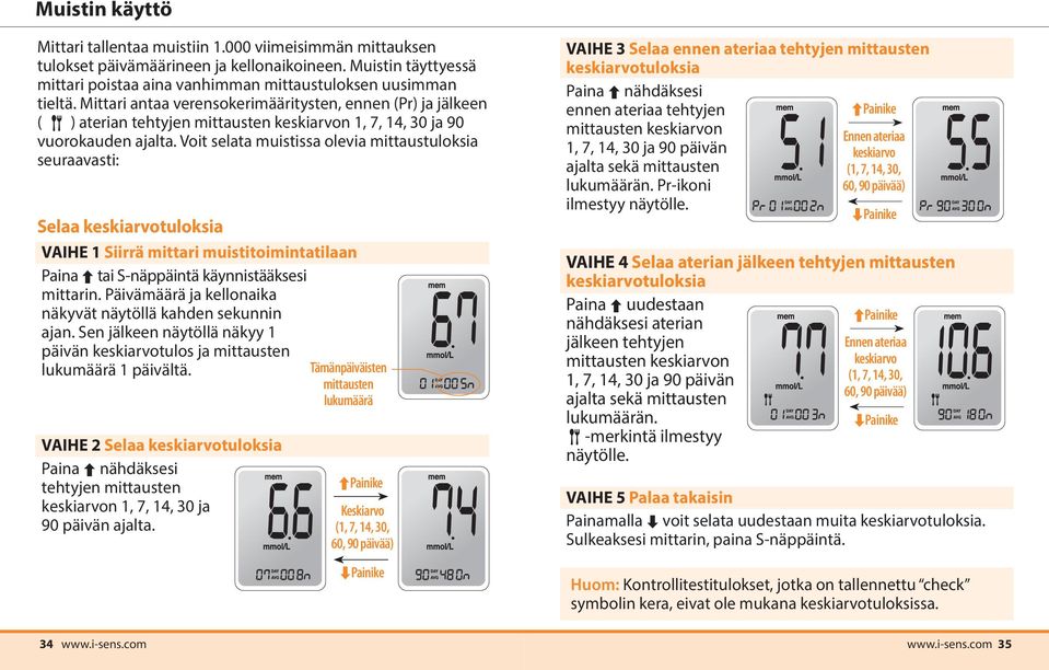 Voit selata muistissa olevia mittaustuloksia seuraavasti: Selaa keskiarvotuloksia VAIHE 1 Siirrä mittari muistitoimintatilaan Paina tai S-näppäintä käynnistääksesi mittarin.