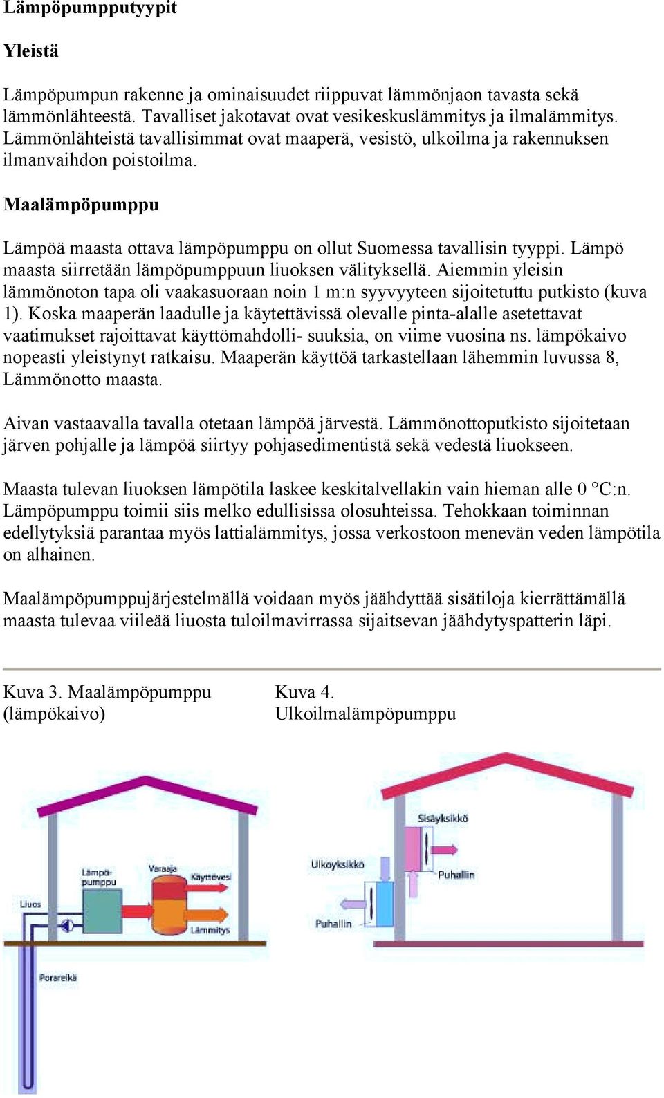 Lämpö maasta siirretään lämpöpumppuun liuoksen välityksellä. Aiemmin yleisin lämmönoton tapa oli vaakasuoraan noin 1 m:n syyvyyteen sijoitetuttu putkisto (kuva 1).