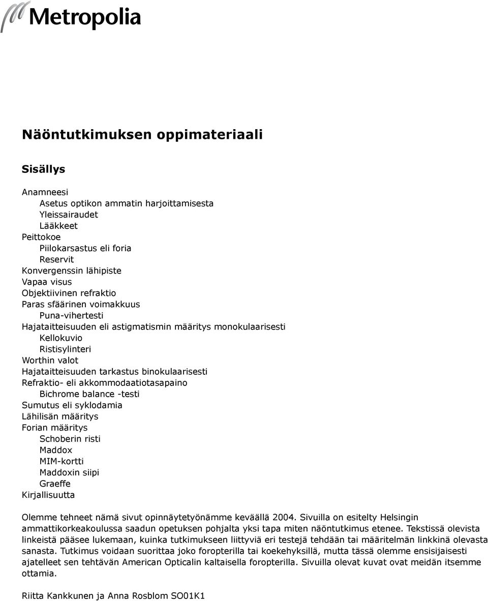 binokulaarisesti Refraktio- eli akkommodaatiotasapaino Bichrome balance -testi Sumutus eli syklodamia Lähilisän määritys Forian määritys Schoberin risti Maddox MIM-kortti Maddoxin siipi Graeffe