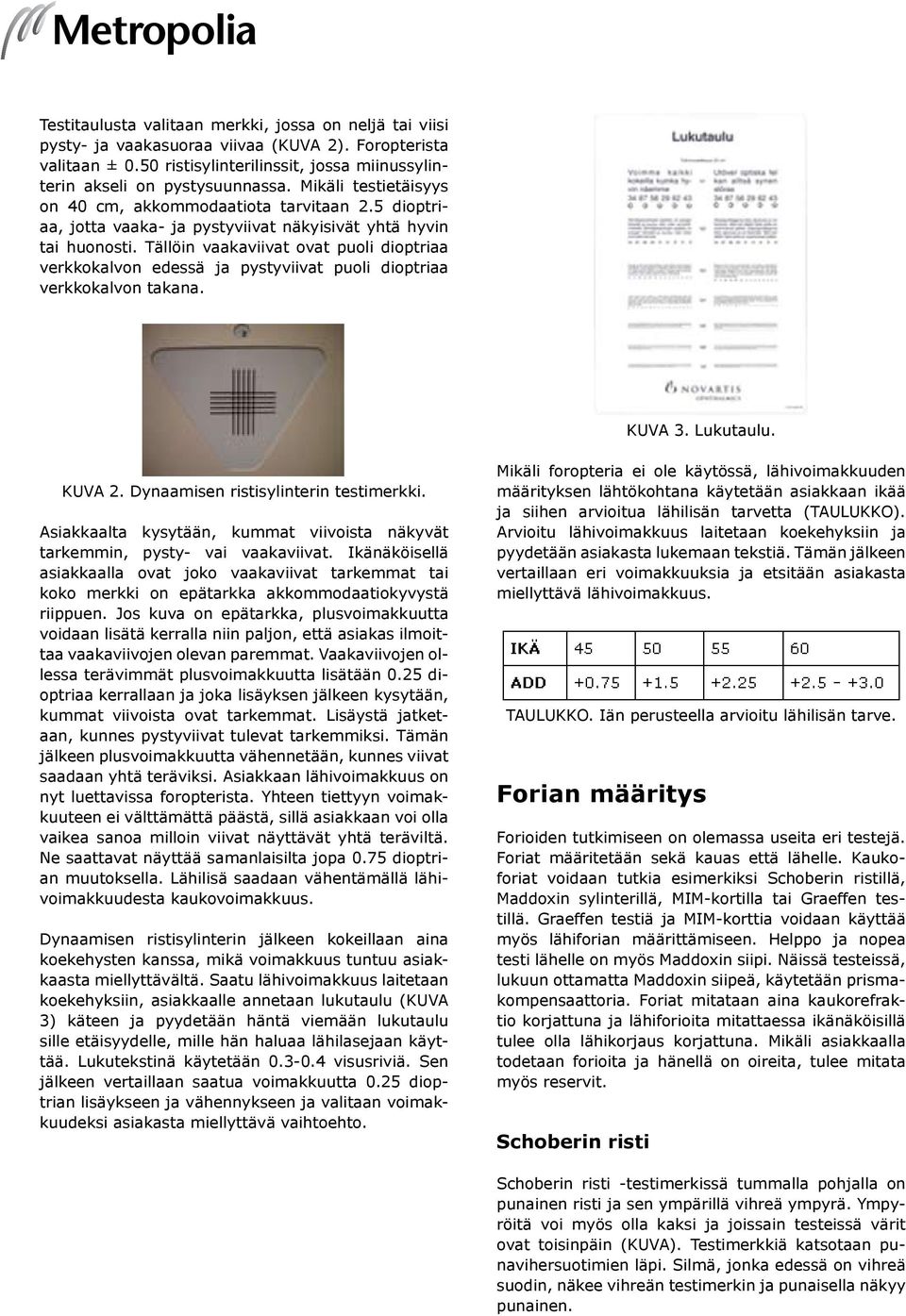 Tällöin vaakaviivat ovat puoli dioptriaa verkkokalvon edessä ja pystyviivat puoli dioptriaa verkkokalvon takana. KUVA 3. Lukutaulu. KUVA 2. Dynaamisen ristisylinterin testimerkki.