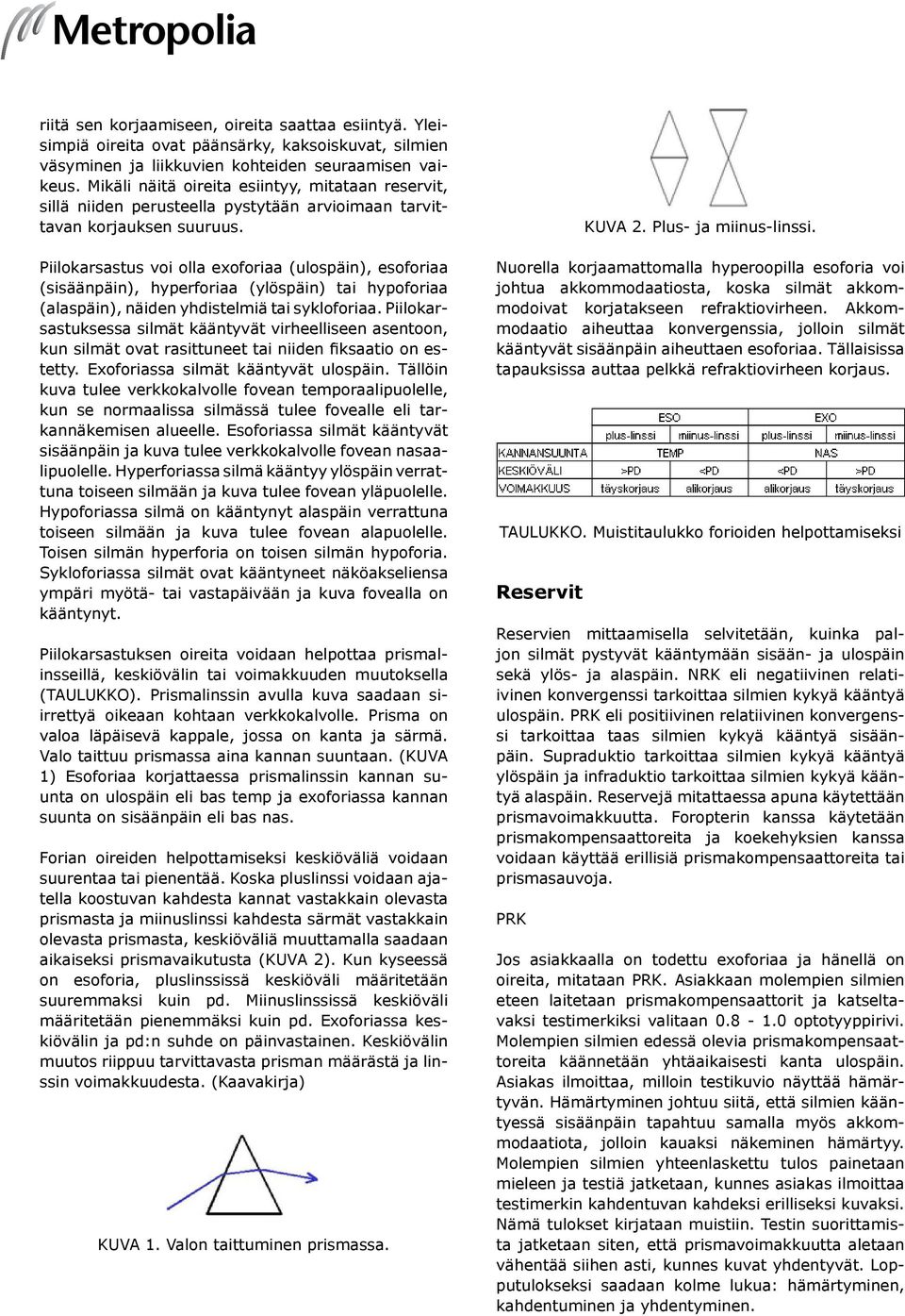 Piilokarsastus voi olla exoforiaa (ulospäin), esoforiaa (sisäänpäin), hyperforiaa (ylöspäin) tai hypoforiaa (alaspäin), näiden yhdistelmiä tai sykloforiaa.