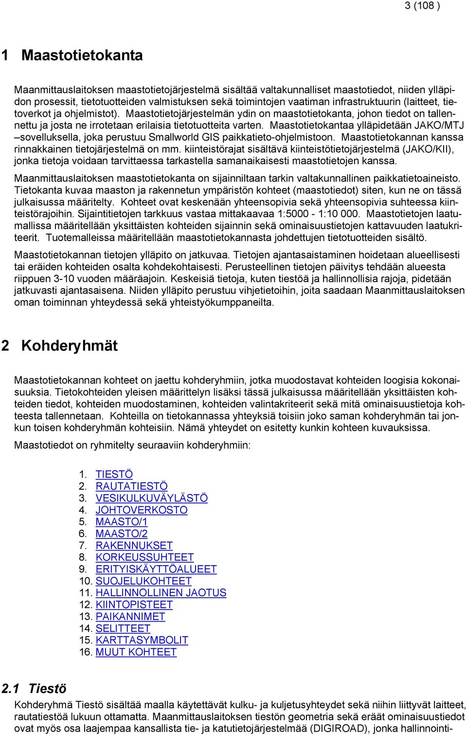 Maastotietokantaa ylläpidetään JAKO/MTJ sovelluksella, joka perustuu Smallworld GIS paikkatieto-ohjelmistoon. Maastotietokannan kanssa rinnakkainen tietojärjestelmä on mm.