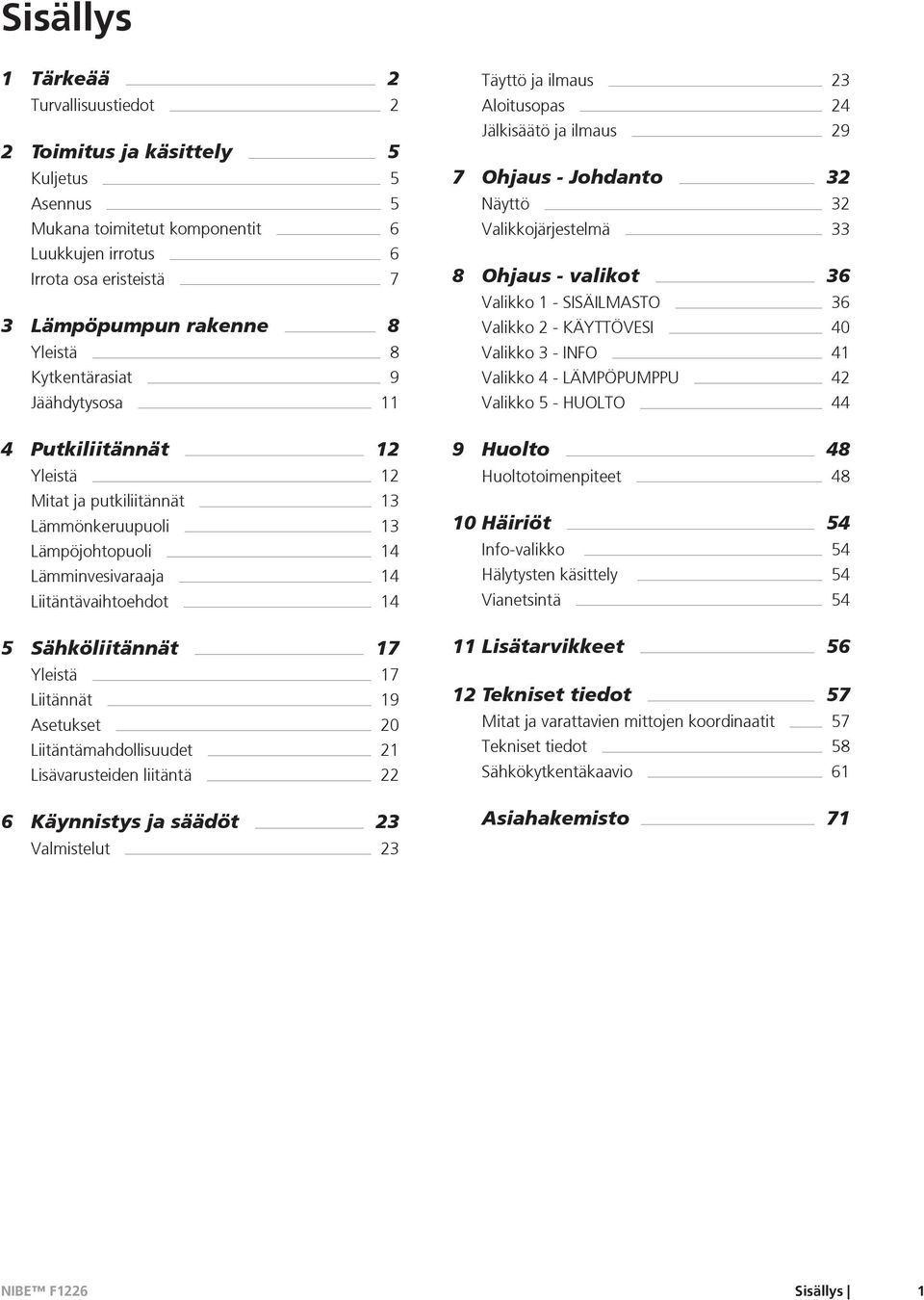 Yleistä 17 Liitännät 19 Asetukset 20 Liitäntämahdollisuudet 21 Lisävarusteiden liitäntä 22 6 Käynnistys ja säädöt 23 Valmistelut 23 Täyttö ja ilmaus 23 Aloitusopas 24 Jälkisäätö ja ilmaus 29 7 Ohjaus