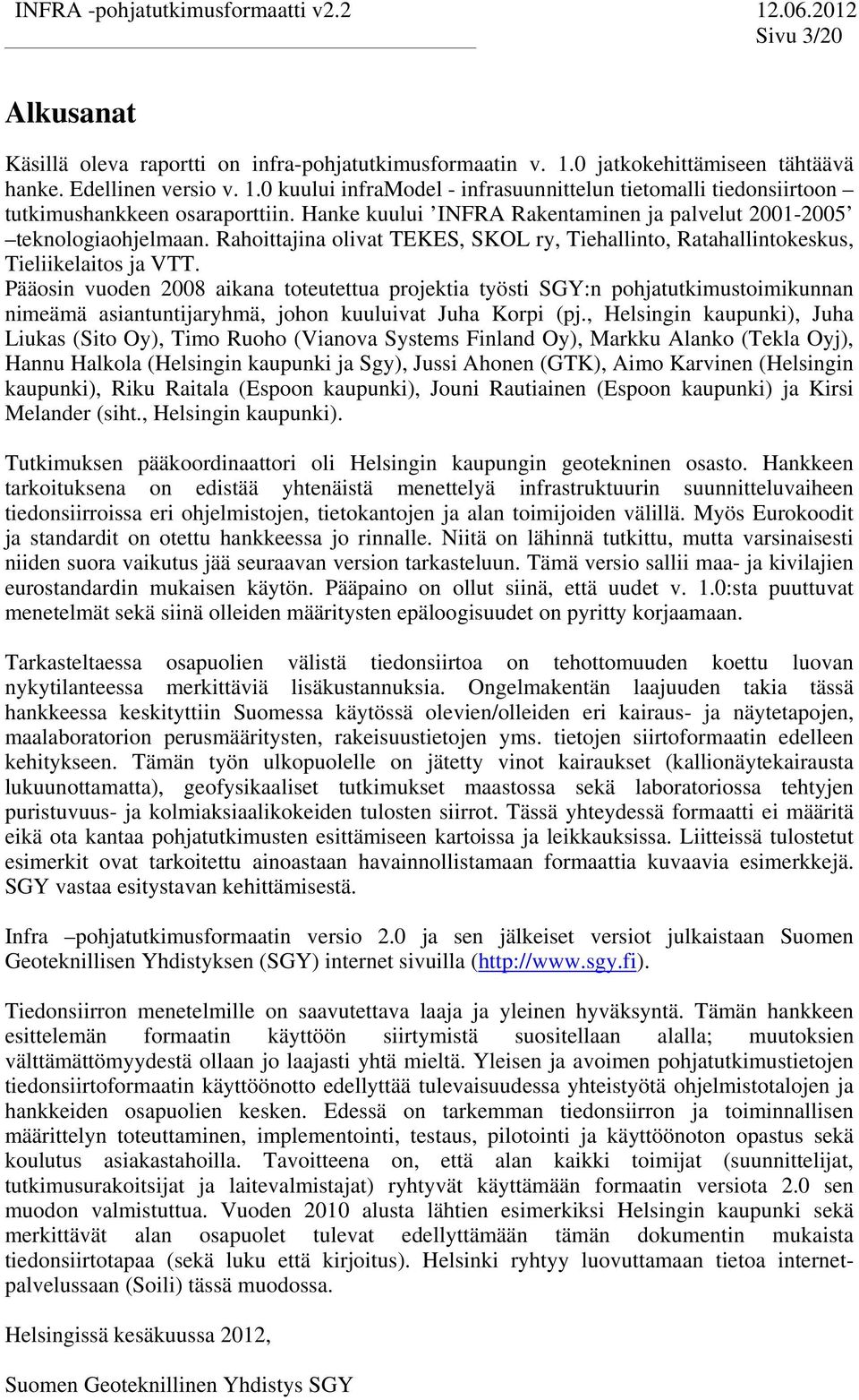 Pääosin vuoden 2008 aikana oeueua projekia yösi SGY:n pohjaukimusoimikunnan nimeämä asianunijaryhmä, johon kuuluiva Juha Korpi (pj.