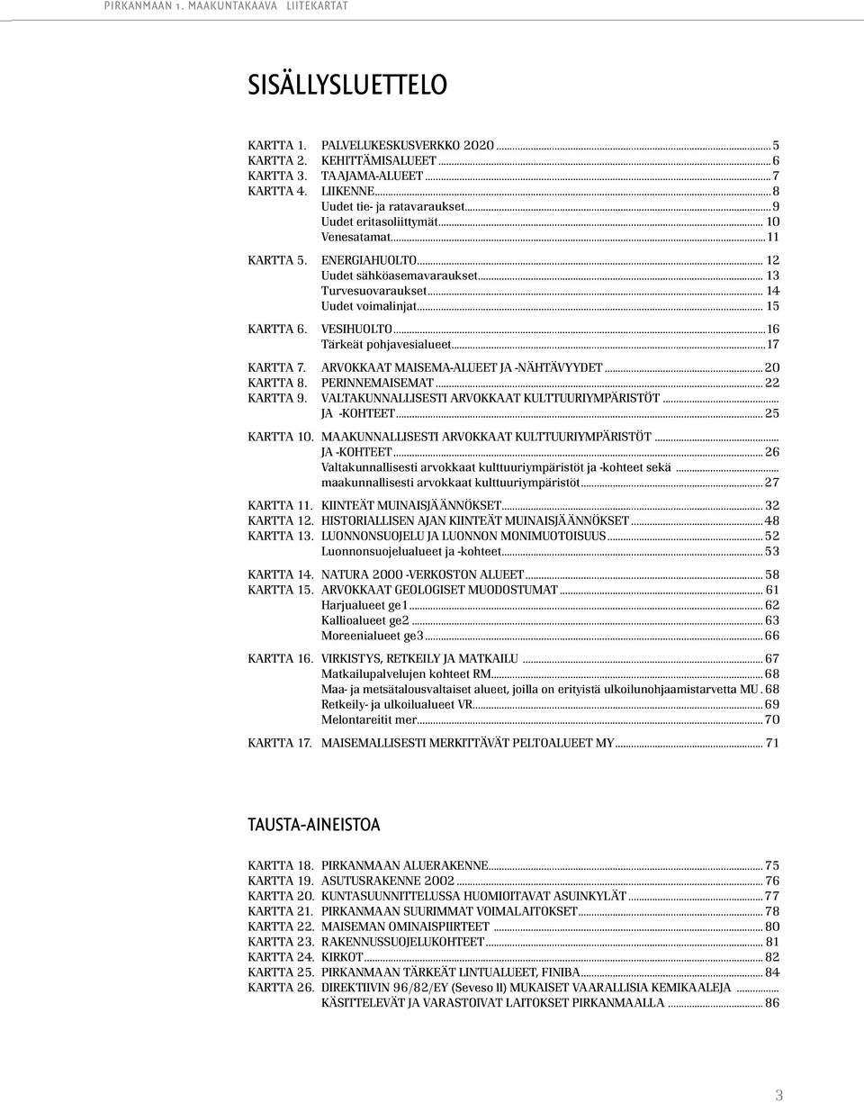 ..16 Tärkeät pohjavesialueet...17 KARTTA 7. ARVOKKAAT MAISEMA-ALUEET JA -NÄHTÄVYYDET...20 KARTTA 8. PERINNEMAISEMAT...22 KARTTA 9. VALTAKUNNALLISESTI ARVOKKAAT KULTTUURIYMPÄRISTÖT... JA -KOHTEET.