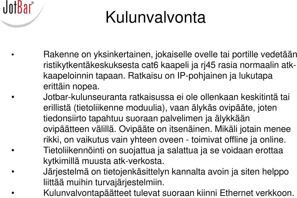 Jotbar-kulunseuranta ratkaisussa ei ole ollenkaan keskitintä tai erillistä (tietoliikenne moduulia), vaan älykäs ovipääte, joten tiedonsiirto tapahtuu suoraan palvelimen ja älykkään ovipäätteen