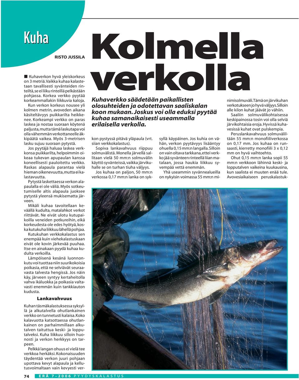 Korkeampi verkko on paras laskea ja nostaa suoraan köytenä paljusta,mutta tämä laskutapa voi olla vähemmän verkottaneelle äkkipäätä vaikea. Myös 3-metrisen lasku sujuu suoraan pytystä.