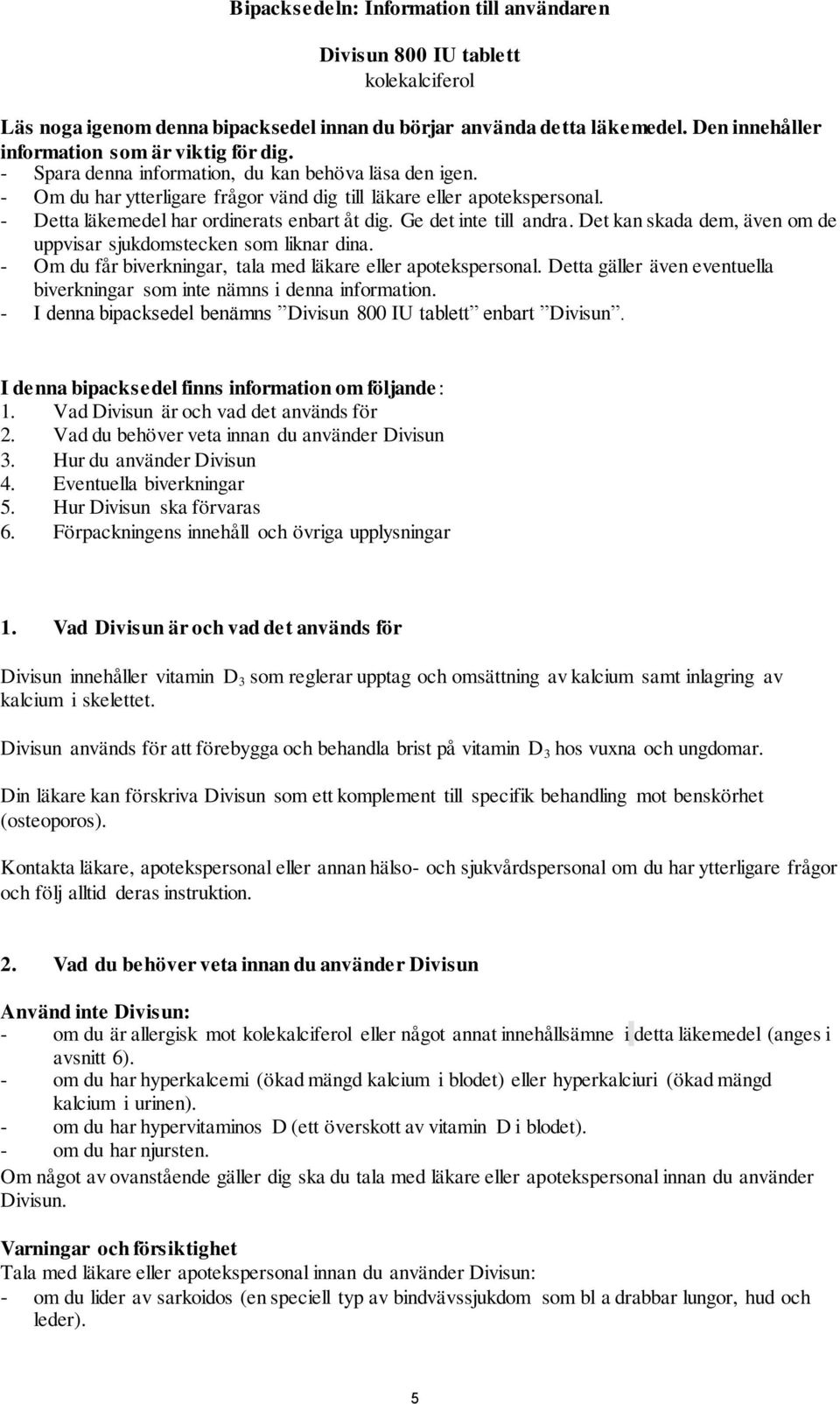 - Detta läkemedel har ordinerats enbart åt dig. Ge det inte till andra. Det kan skada dem, även om de uppvisar sjukdomstecken som liknar dina.