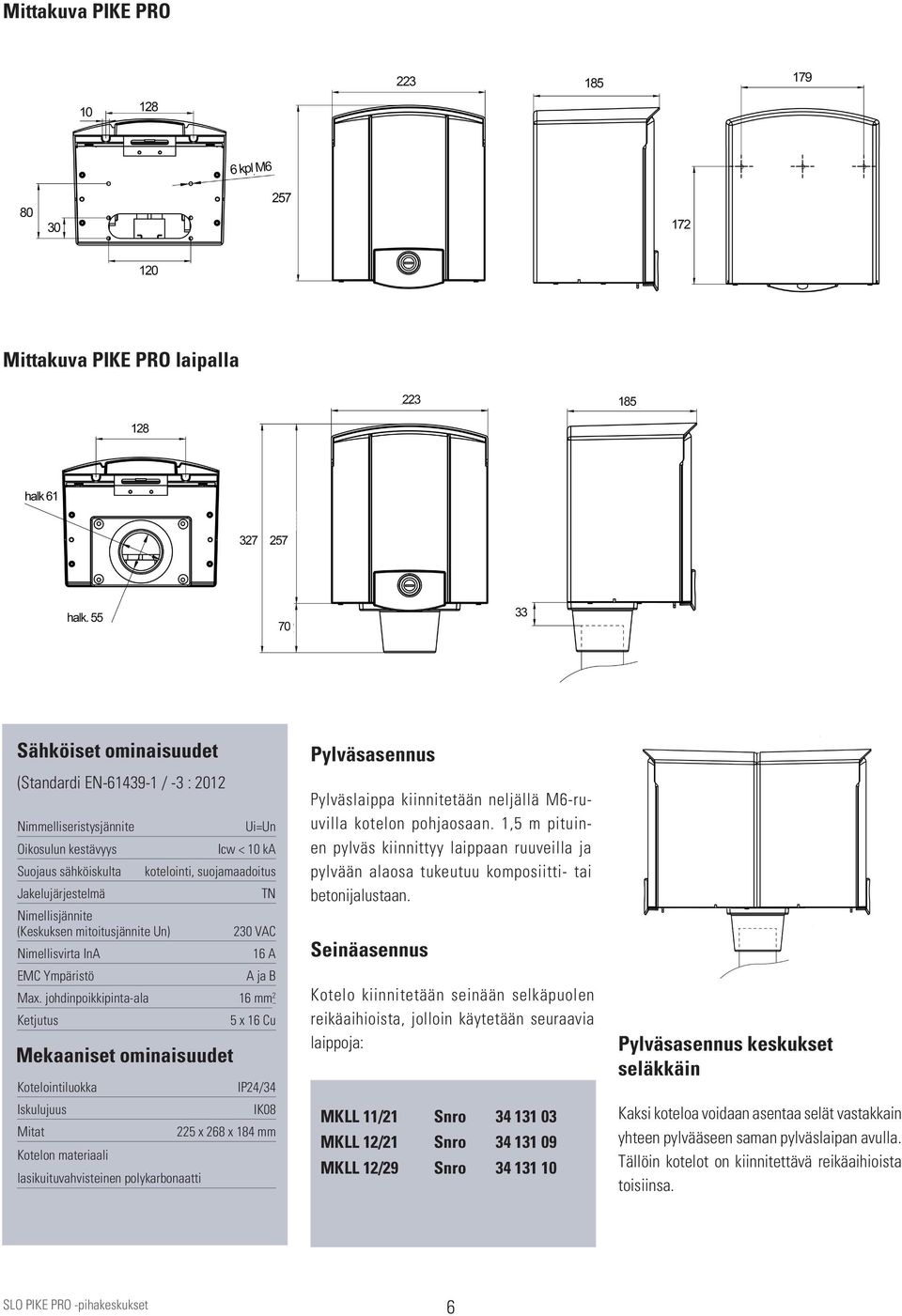 johdinpoikkipinta-ala 16 mm 2 Ketjutus Kotelointiluokka Iskulujuus Mitat Kotelon materiaali lasikuituvahvisteinen polykarbonaatti 5 x 16 Cu IP24/34 IK08 225 x 268 x 184 mm Pylväsasennus Pylväslaippa