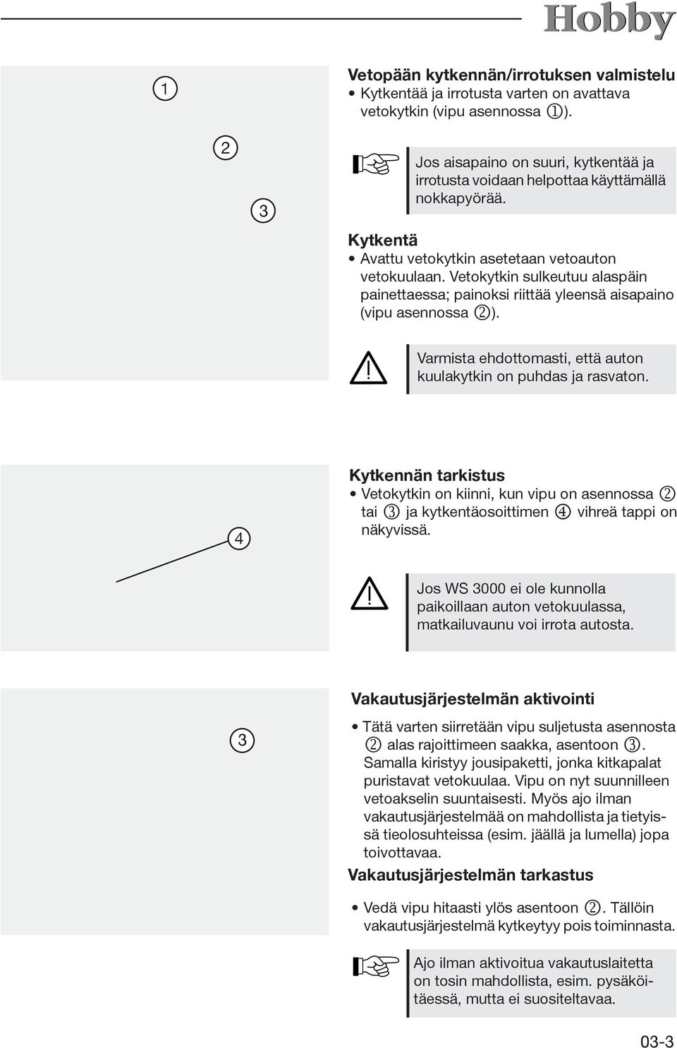 Vetokytkin sulkeutuu alaspäin painettaessa; painoksi riittää yleensä aisapaino (vipu asennossa k). Varmista ehdottomasti, että auton kuulakytkin on puhdas ja rasvaton.