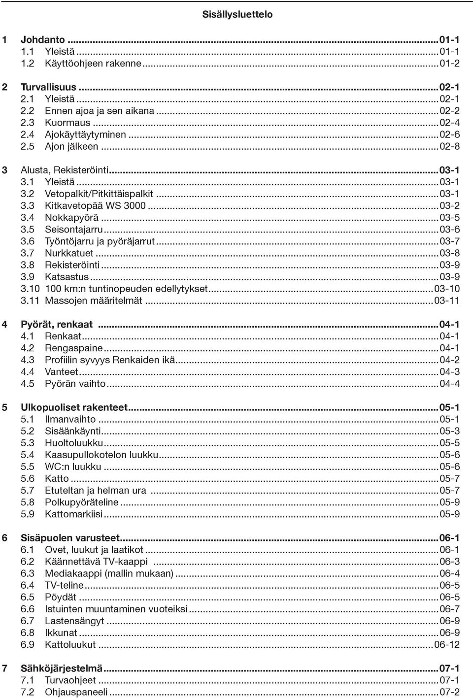 5 Seisontajarru...03-6 3.6 Työntöjarru ja pyöräjarrut...03-7 3.7 Nurkkatuet...03-8 3.8 Rekisteröinti...03-9 3.9 Katsastus...03-9 3.10 100 km:n tuntinopeuden edellytykset...03-10 3.