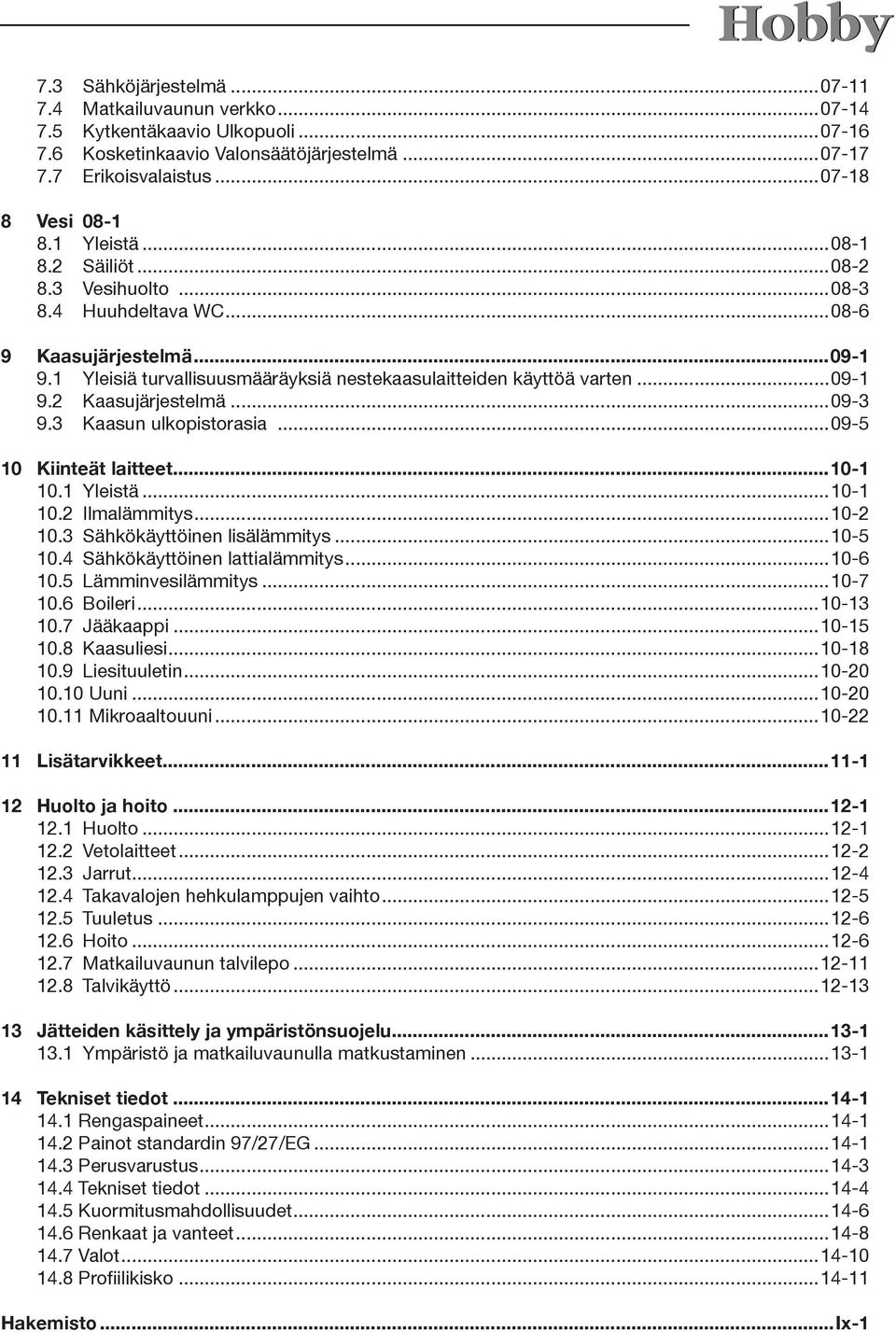 ..09-3 9.3 Kaasun ulkopistorasia...09-5 10 Kiinteät laitteet...10-1 10.1 Yleistä...10-1 10.2 Ilmalämmitys...10-2 10.3 Sähkökäyttöinen lisälämmitys...10-5 10.4 Sähkökäyttöinen lattialämmitys...10-6 10.