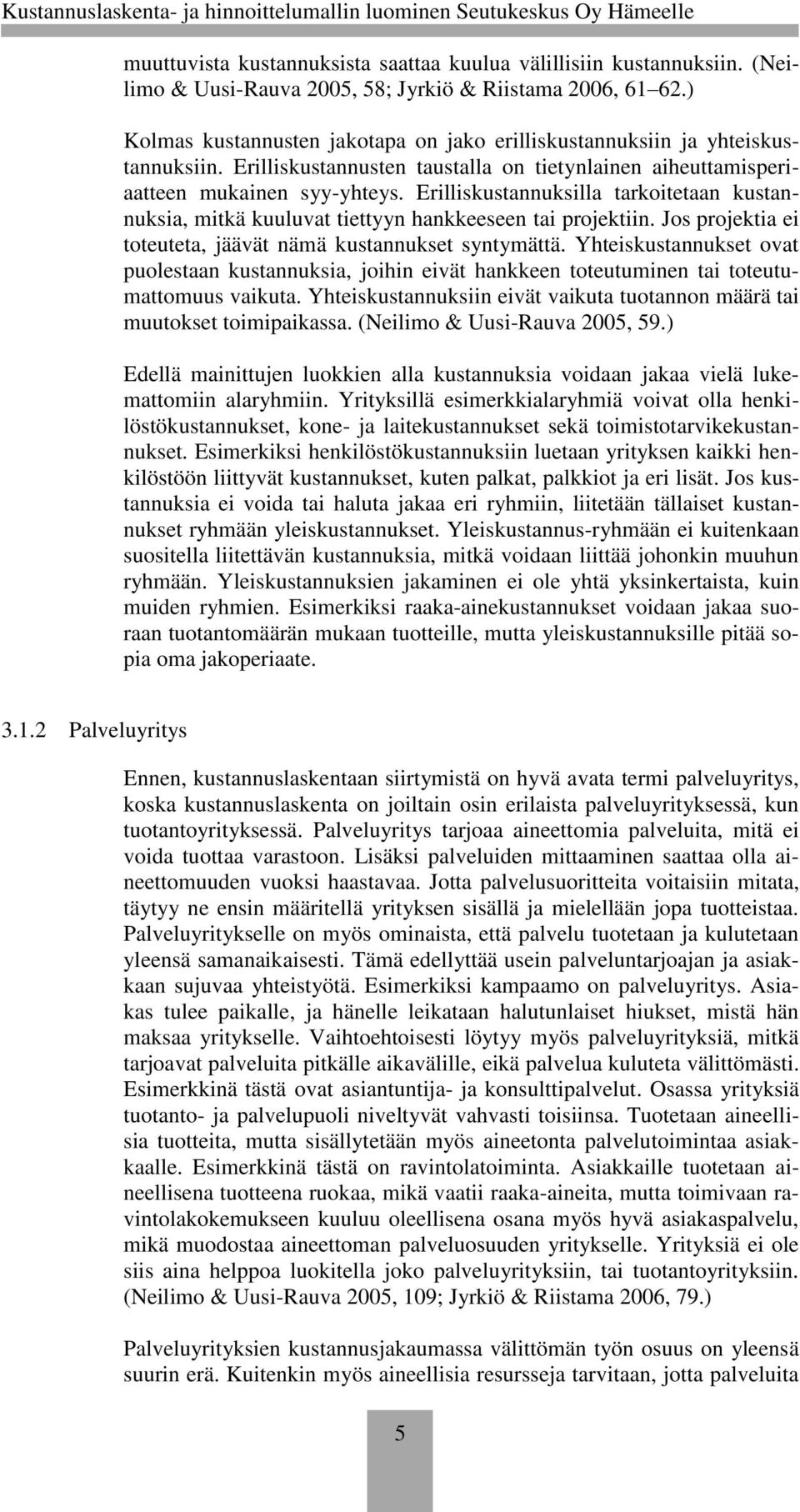 Erilliskustannuksilla tarkoitetaan kustannuksia, mitkä kuuluvat tiettyyn hankkeeseen tai projektiin. Jos projektia ei toteuteta, jäävät nämä kustannukset syntymättä.