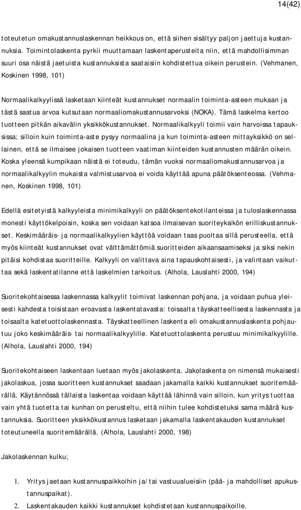 (Vehmanen, Koskinen 1998, 101) Normaalikalkyylissä lasketaan kiinteät kustannukset normaalin toiminta-asteen mukaan ja tästä saatua arvoa kutsutaan normaaliomakustannusarvoksi (NOKA).