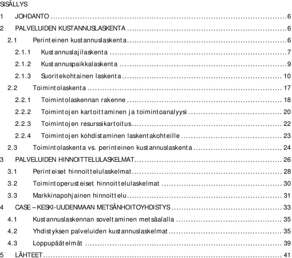 .. 23 2.3 Toimintolaskenta vs. perinteinen kustannuslaskenta... 24 3 PALVELUIDEN HINNOITTELULASKELMAT... 26 3.1 Perinteiset hinnoittelulaskelmat... 28 3.2 Toimintoperusteiset hinnoittelulaskelmat.