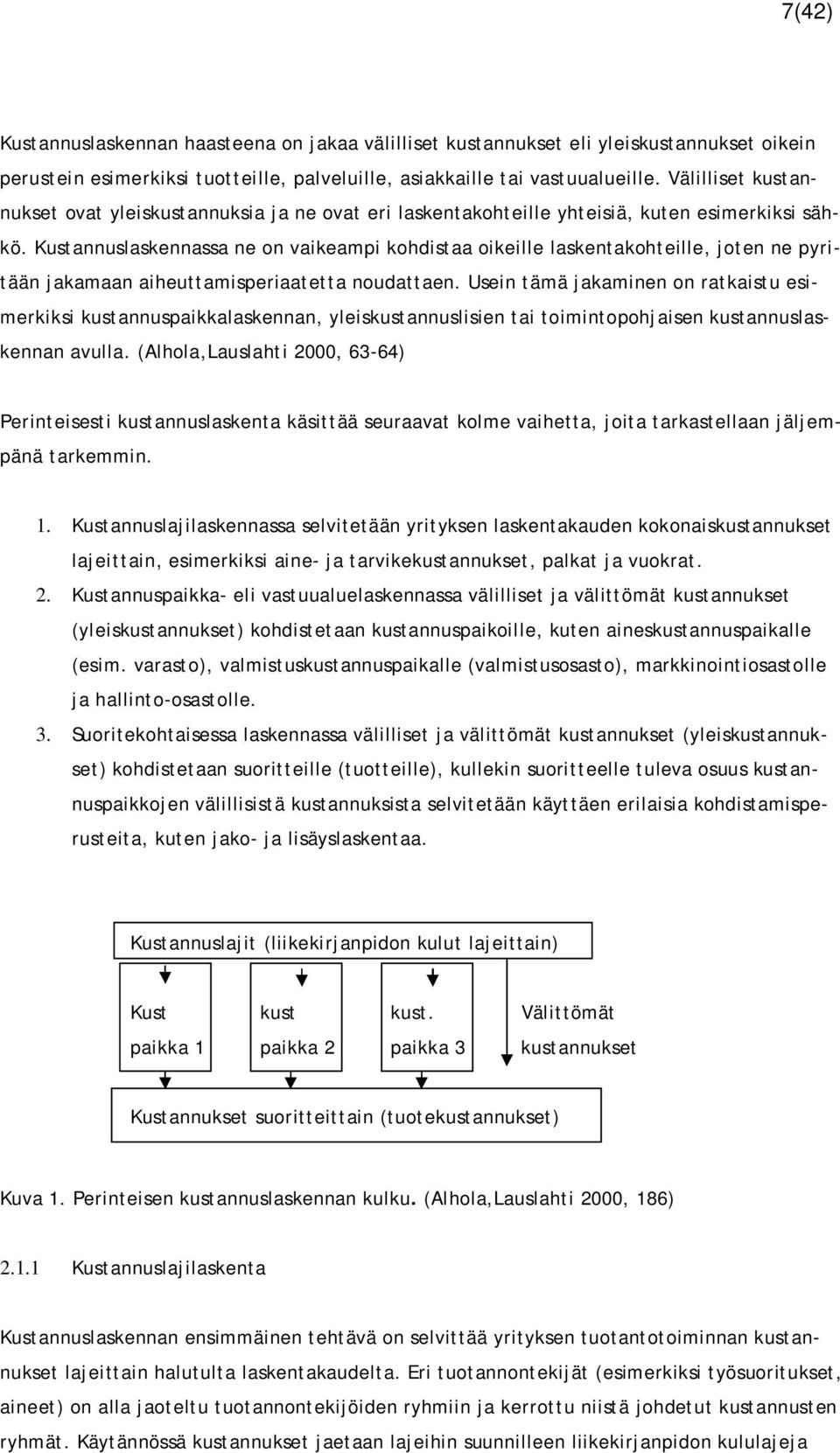 Kustannuslaskennassa ne on vaikeampi kohdistaa oikeille laskentakohteille, joten ne pyritään jakamaan aiheuttamisperiaatetta noudattaen.