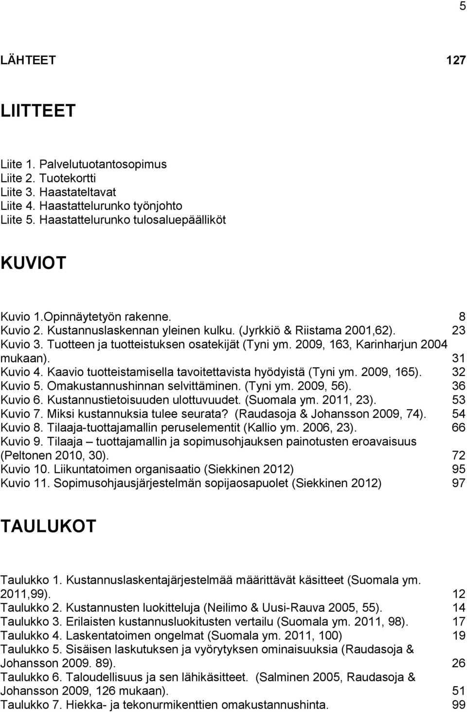 31 Kuvio 4. Kaavio tuotteistamisella tavoitettavista hyödyistä (Tyni ym. 2009, 165). 32 Kuvio 5. Omakustannushinnan selvittäminen. (Tyni ym. 2009, 56). 36 Kuvio 6. Kustannustietoisuuden ulottuvuudet.