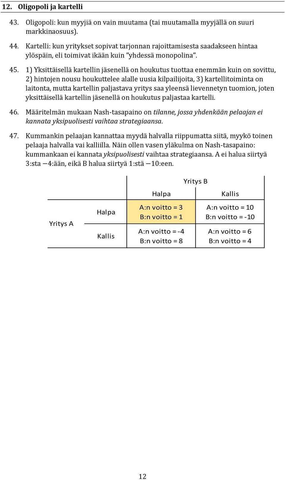 1) Yksittäisellä kartellin jäsenellä on houkutus tuottaa enemmän kuin on sovittu, 2) hintojen nousu houkuttelee alalle uusia kilpailijoita, 3) kartellitoiminta on laitonta, mutta kartellin paljastava