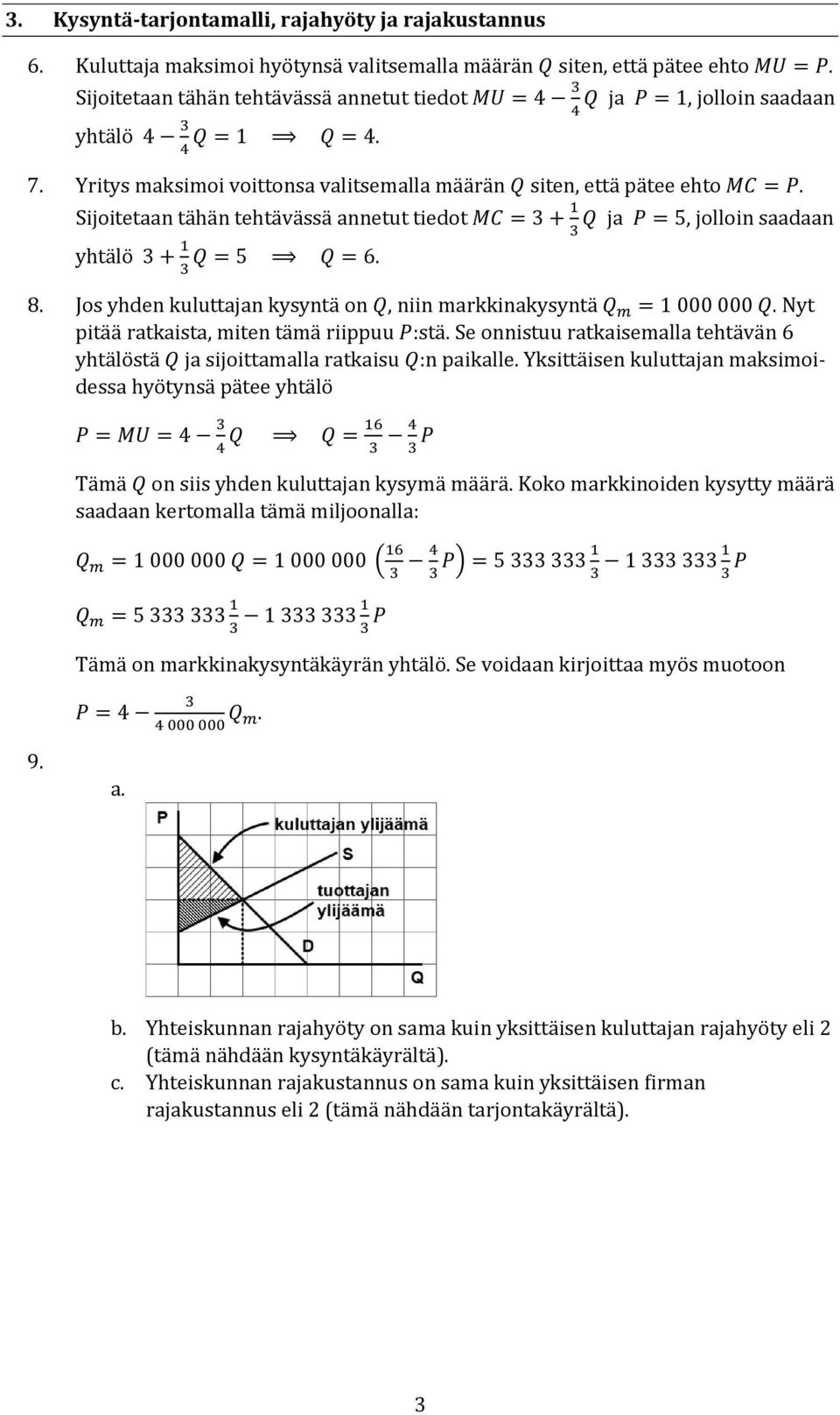 Sijoitetaan tähän tehtävässä annetut tiedot MC = 3 + 1 Q ja P = 5, jolloin saadaan 3 yhtälö 3 + 1 Q = 5 Q = 6. 3 8. Jos yhden kuluttajan kysyntä on Q, niin markkinakysyntä Q m = 1 000 000 Q.