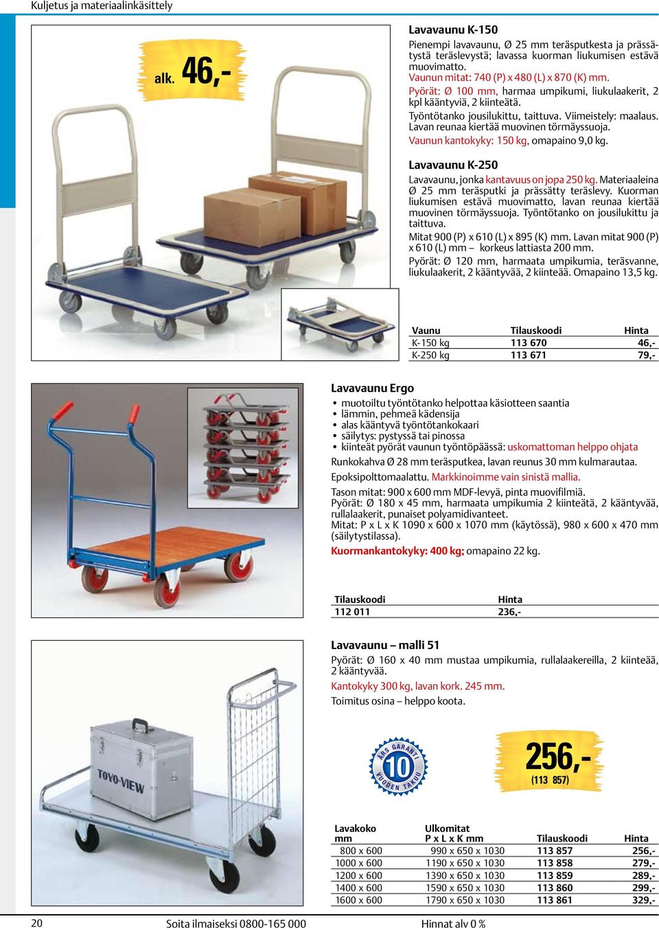 Vaunun kantokyky: 150 kg, omapaino 9,0 kg. Lavavaunu K-250 Lavavaunu, jonka kantavuus on jopa 250 kg. Materiaaleina Ø 25 teräsputki ja prässätty teräslevy.