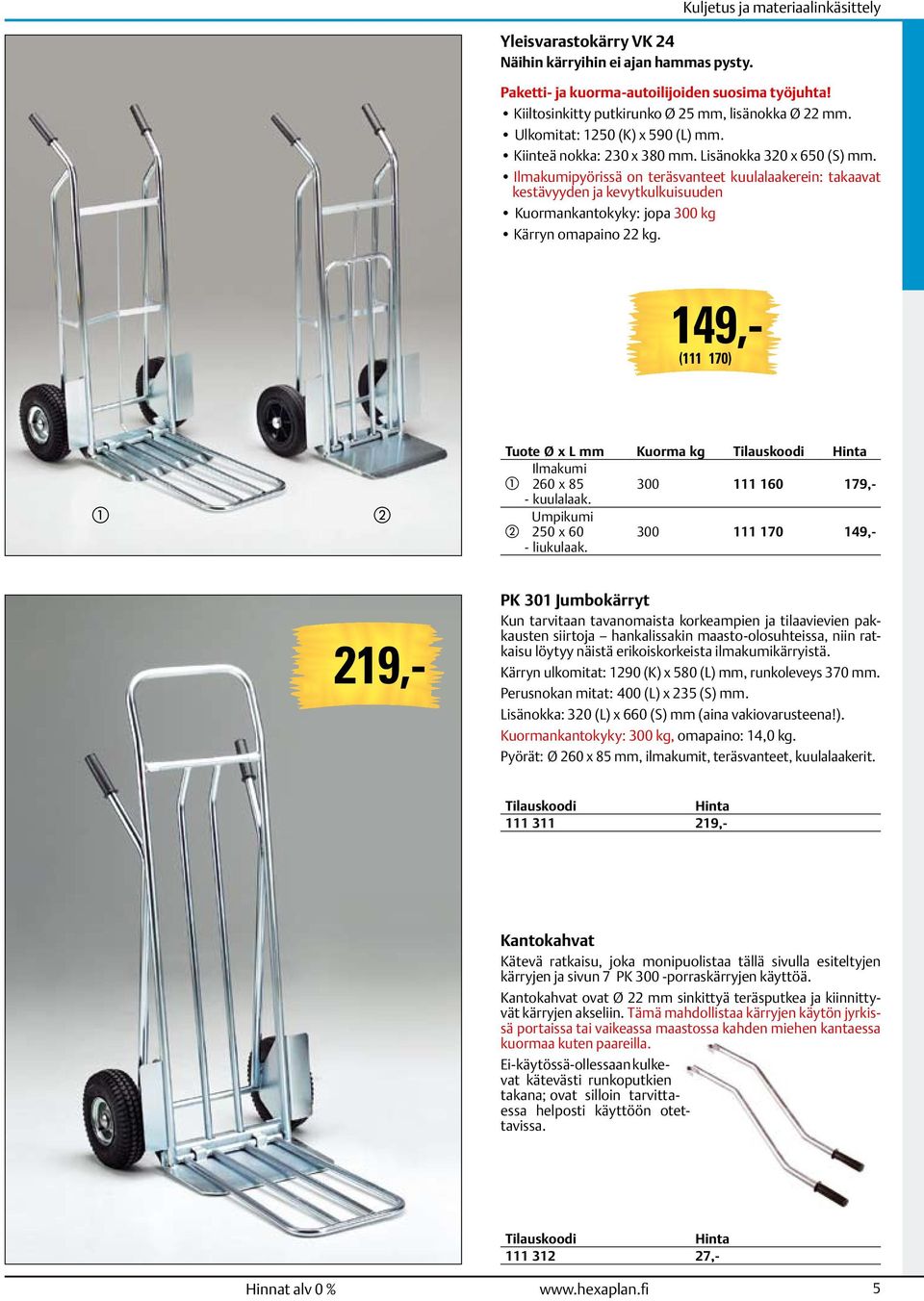 Ilmakumipyörissä on teräsvanteet kuulalaakerein: takaavat kestävyyden ja kevytkulkuisuuden Kuormankantokyky: jopa 300 kg Kärryn omapaino 22 kg.